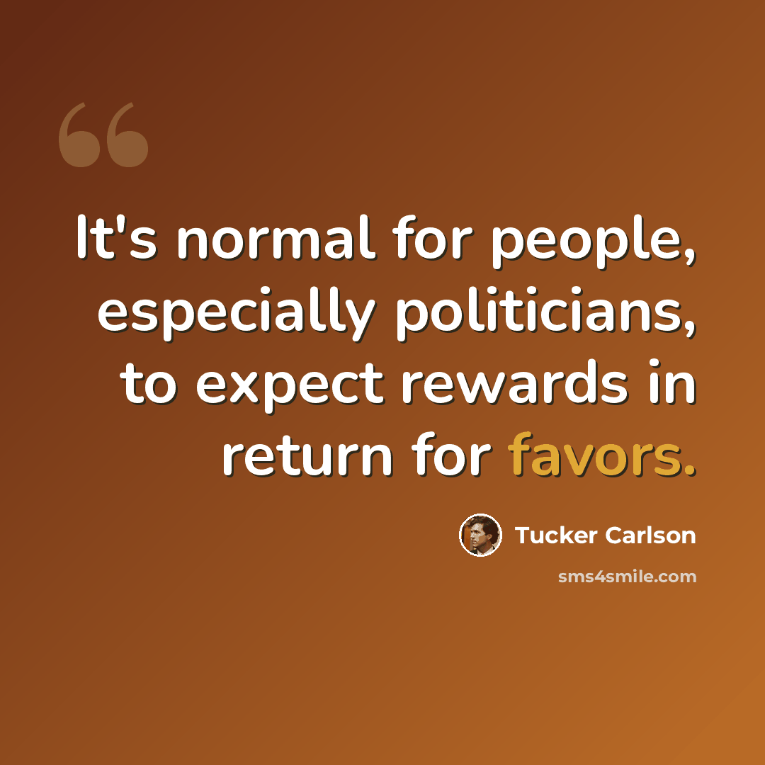 “It's normal for people, especially politicians, to expect rewards in return for favors.” quote by Tucker Carlson