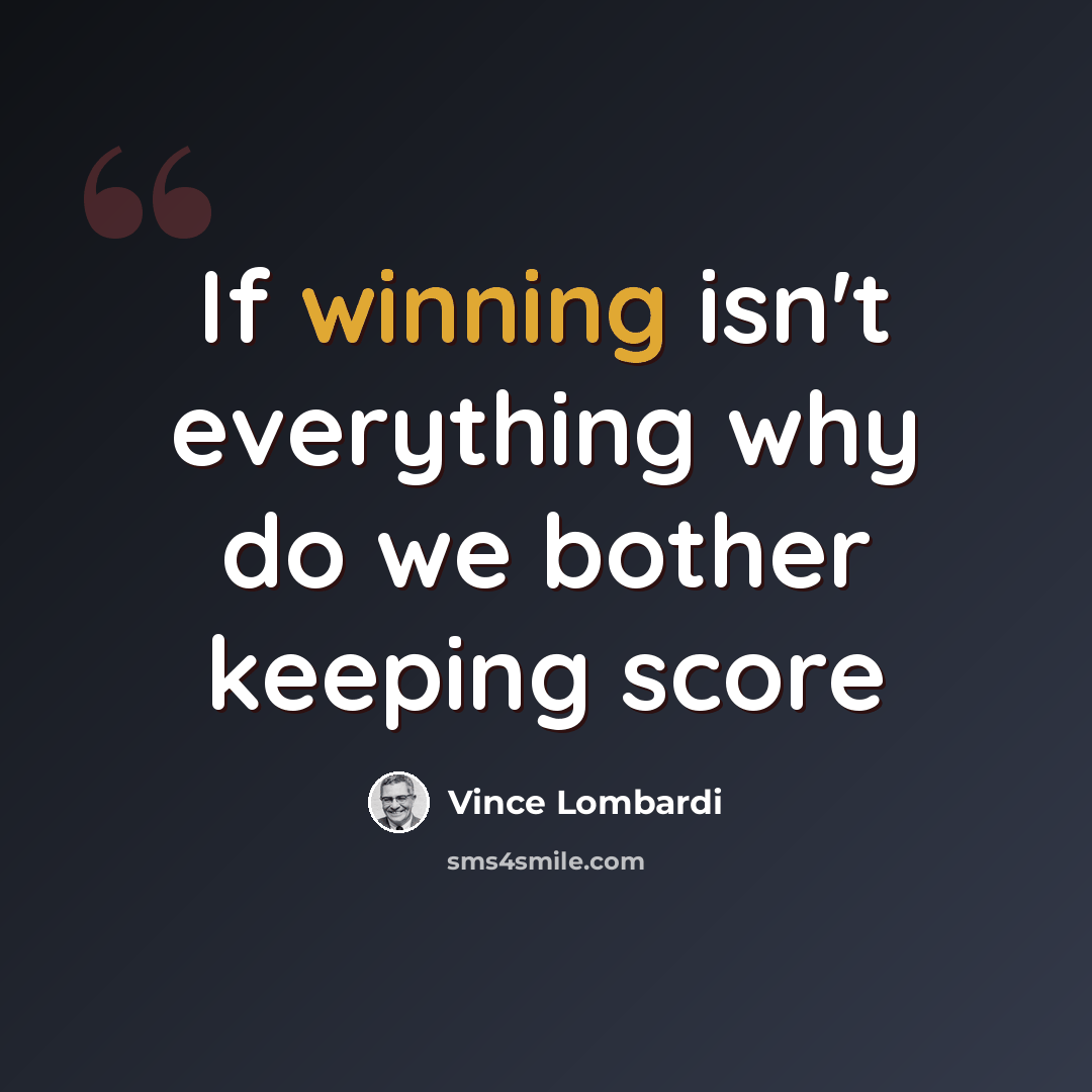 “If winning isn't everything why do we bother keeping score” quote by Vince Lombardi