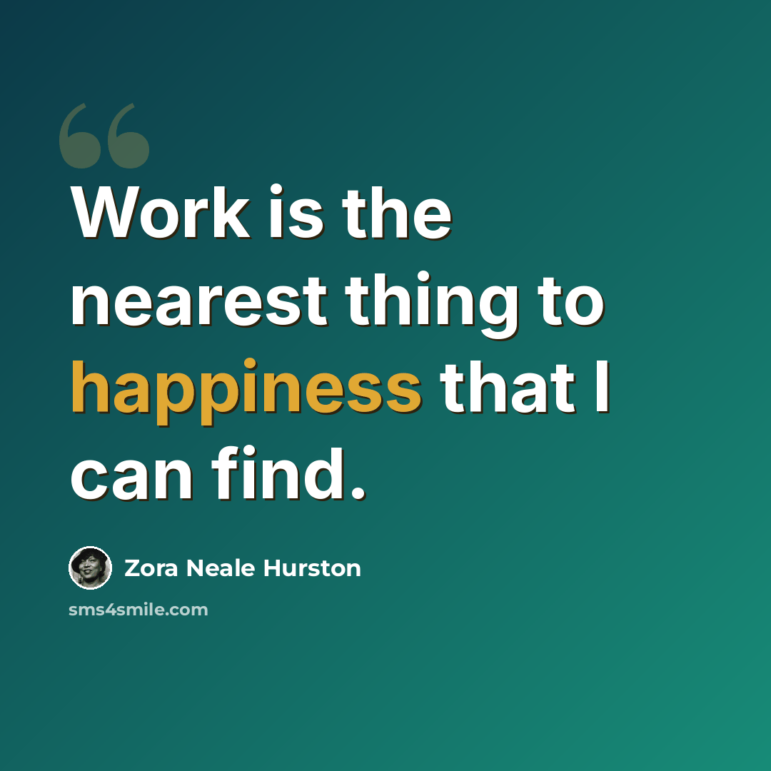 “Work is the nearest thing to happiness that I can find.” quote by Zora Neale Hurston