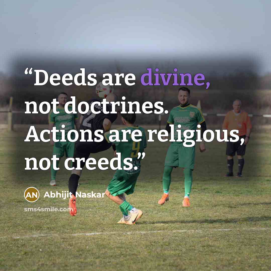 “Deeds are divine, not doctrines. Actions are religious, not creeds.” quote by Abhijit Naskar