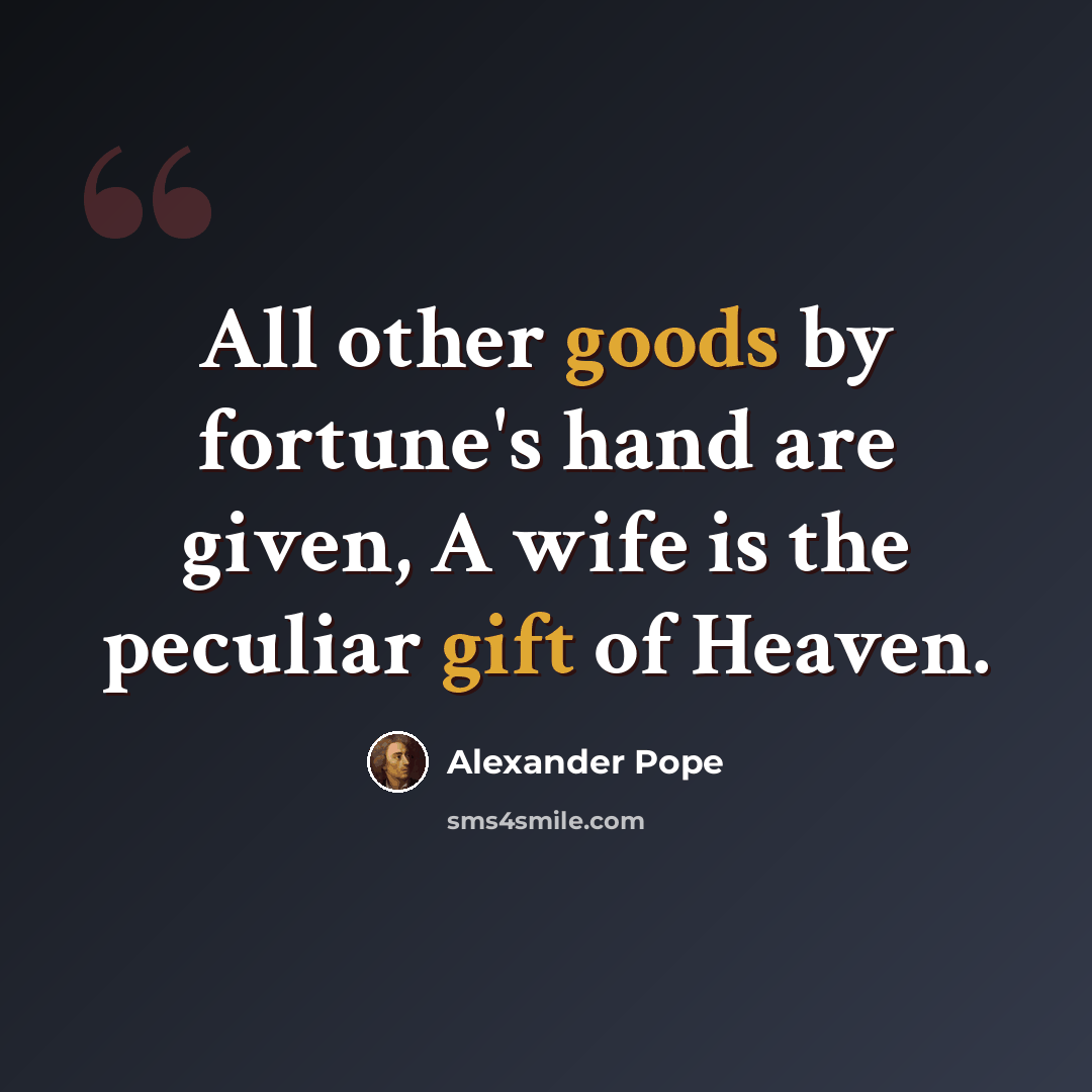 “All other goods by fortune's hand are given, A wife is the peculiar gift of Heaven.” quote by Alexander Pope