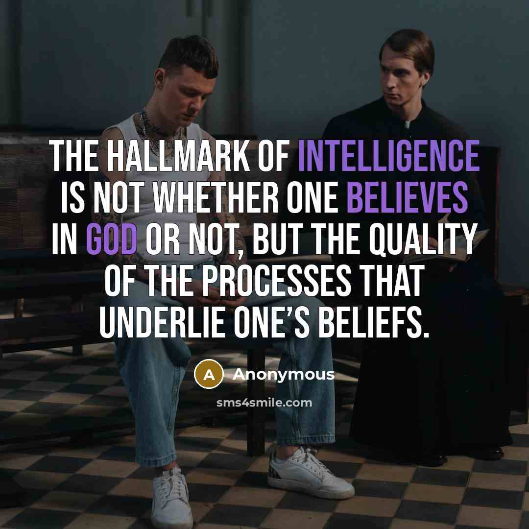 “The hallmark of intelligence is not whether one believes in God or not, but the quality of the processes that underlie one’s beliefs.” quote by Anonymous