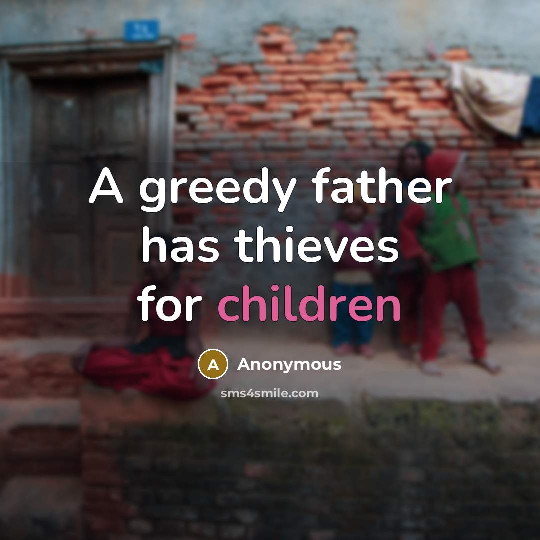 “A greedy father has thieves for children” quote by Anonymous
