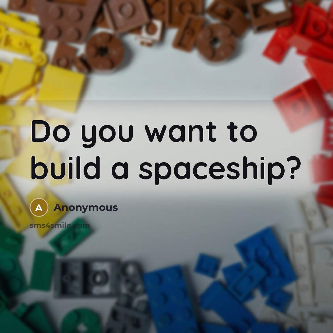 “Do you want to build a spaceship?” quote by Anonymous