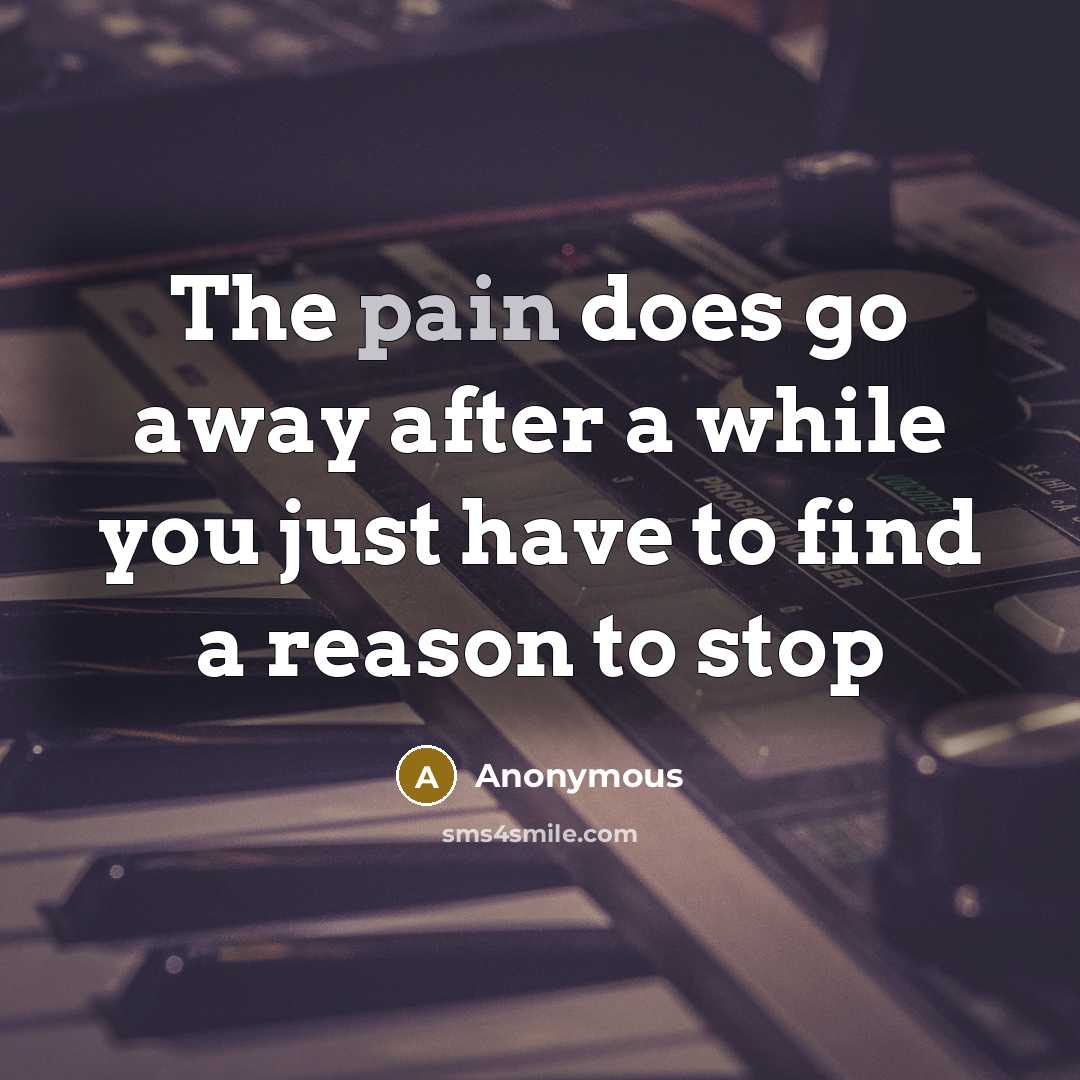 “The pain does go away after a while you just have to find a reason to stop” quote by Anonymous