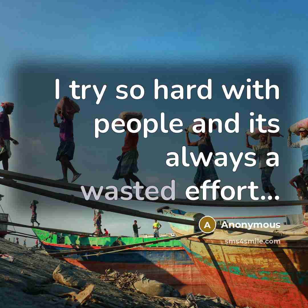 “I try so hard with people and its always a wasted effort...” quote by Anonymous