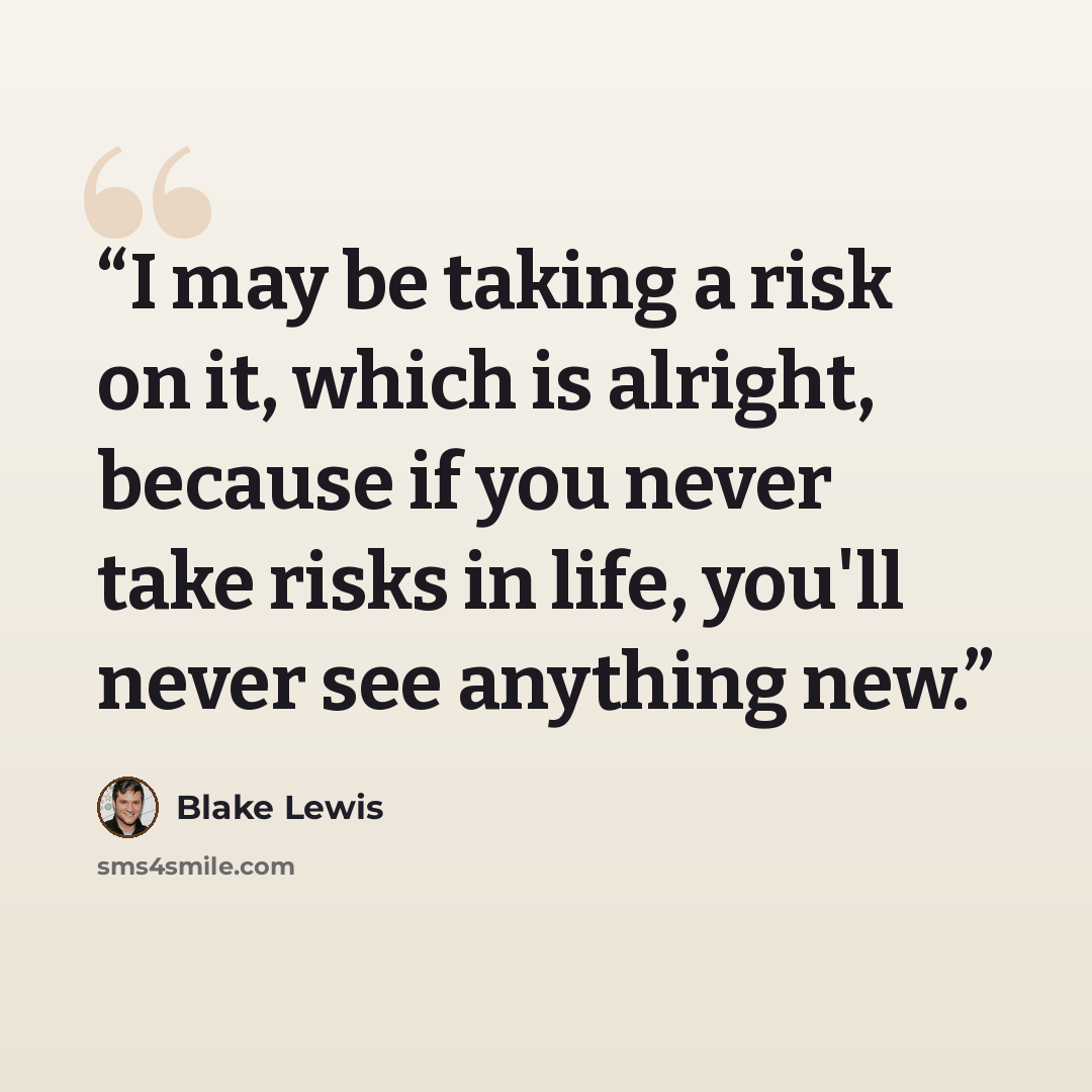 “I may be taking a risk on it, which is alright, because if you never take risks in life, you'll never see anything new.” quote by Blake Lewis