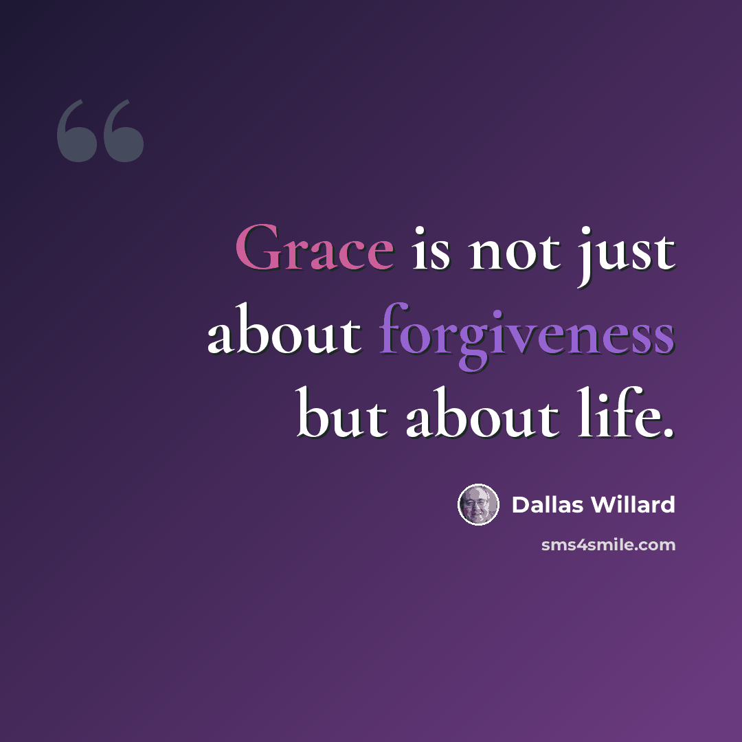 “Grace is not just about forgiveness but about life.” quote by Dallas Willard