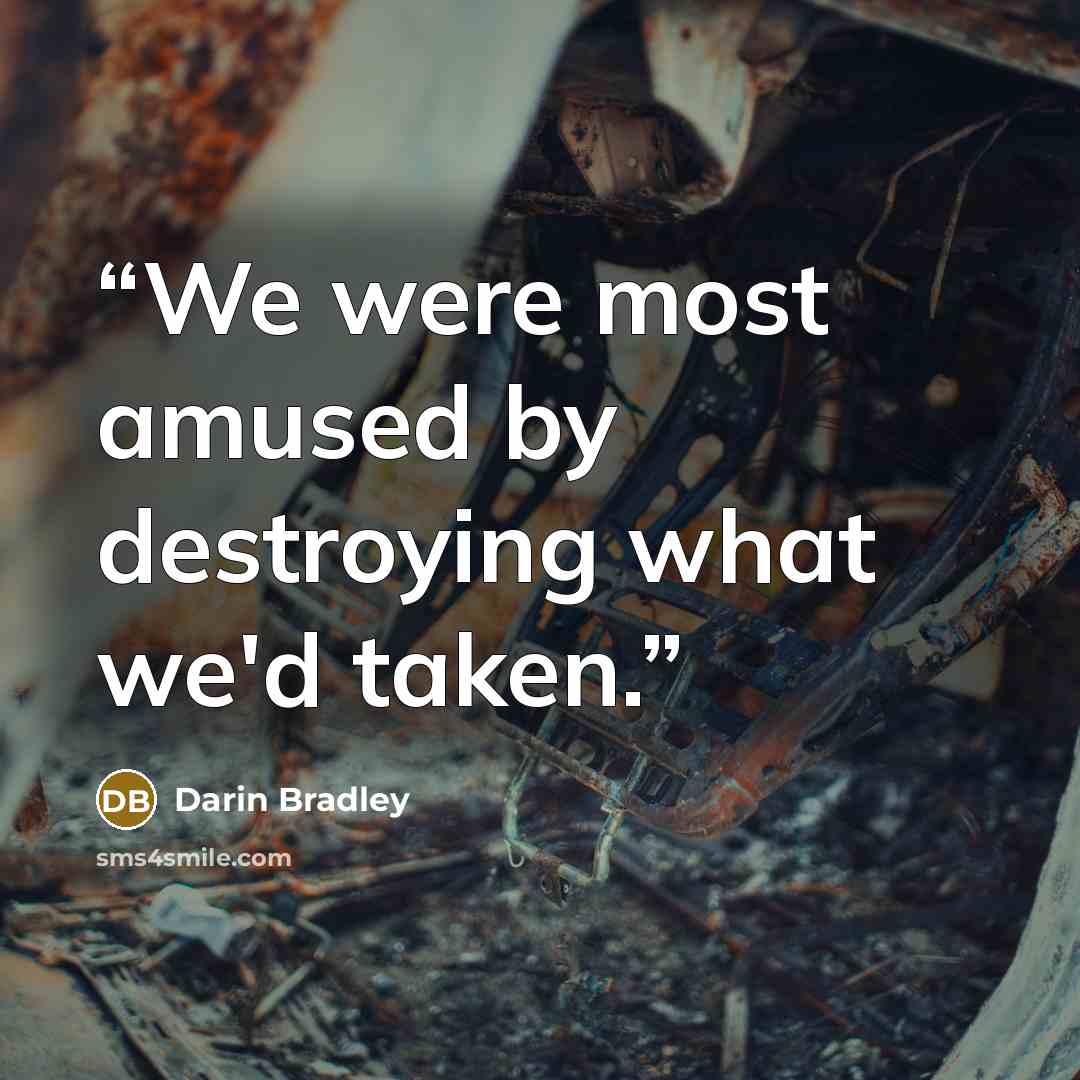 “We were most amused by destroying what we'd taken.” quote by Darin Bradley