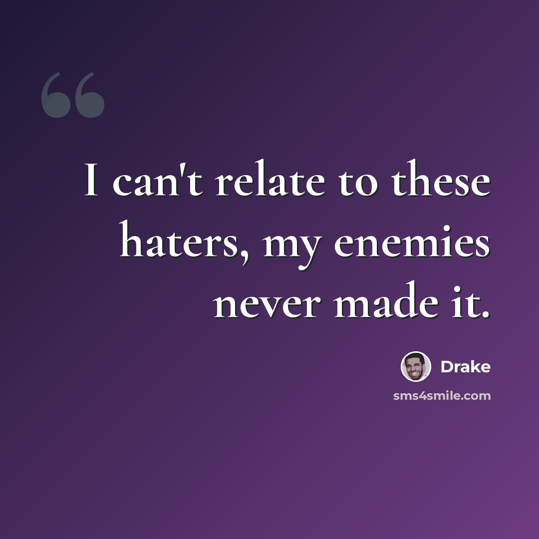 “I can't relate to these haters, my enemies never made it.” quote by Drake