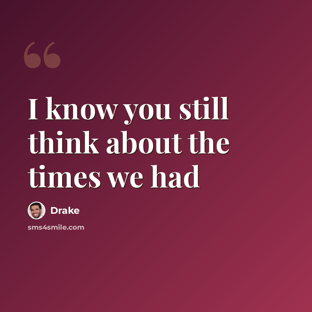 “I know you still think about the times we had” quote by Drake