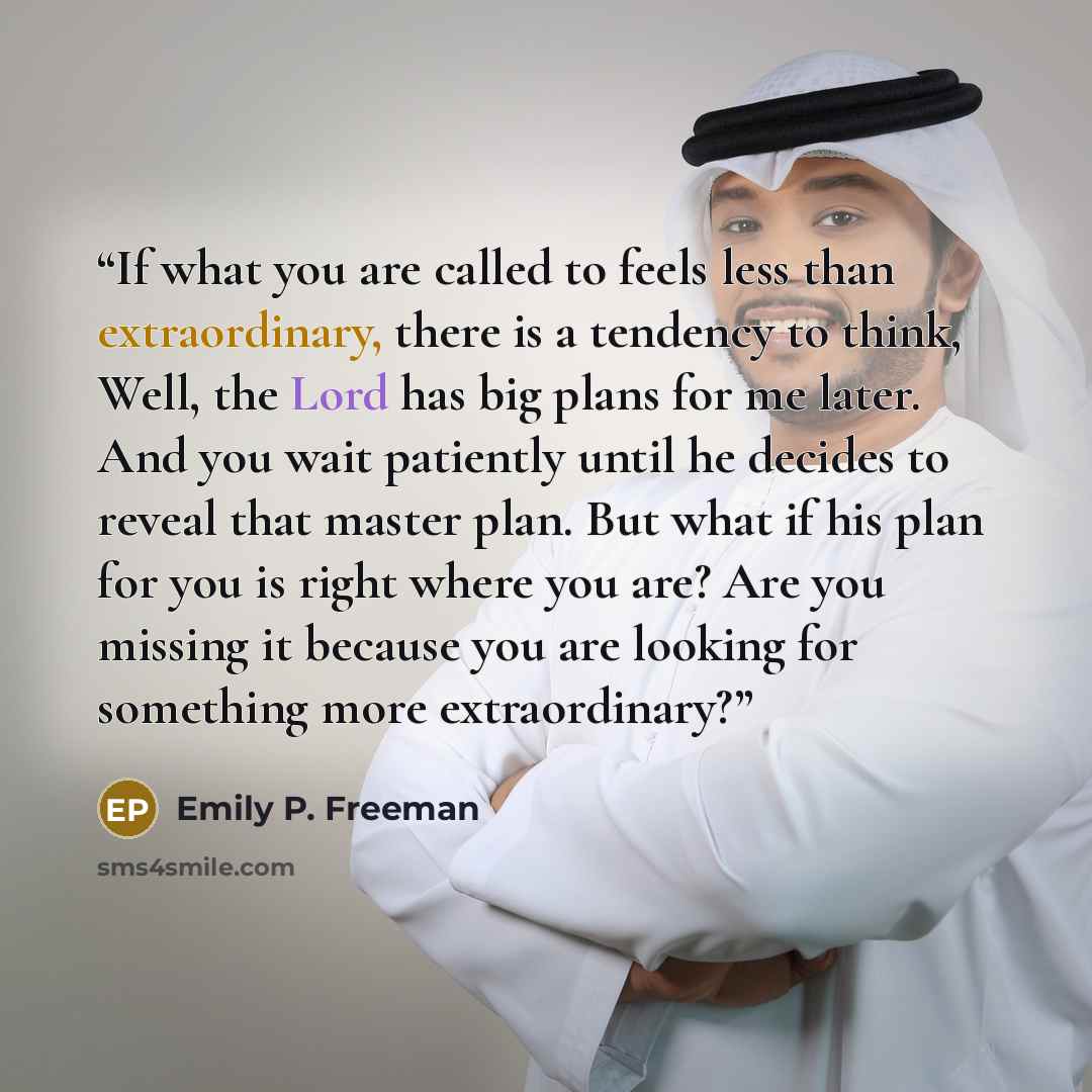 “If what you are called to feels less than extraordinary, there is a tendency to think, Well, the Lord has big plans for me later. And you wait patiently until he decides to reveal that master plan. But what if his plan for you is right where you are? Are you missing it because you are looking for…” quote by Emily P. Freeman