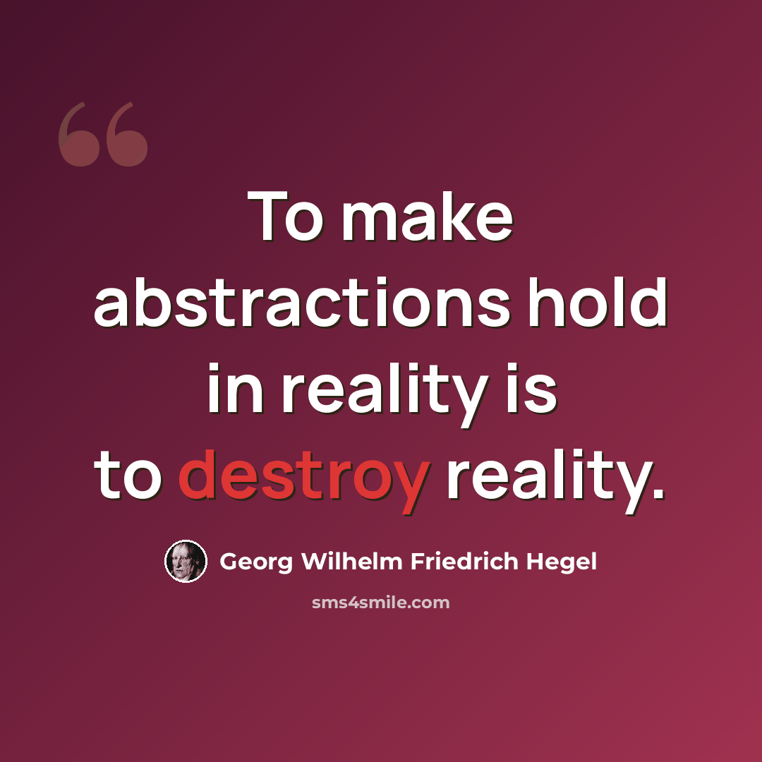 “To make abstractions hold in reality is to destroy reality.” quote by Georg Wilhelm Friedrich Hegel