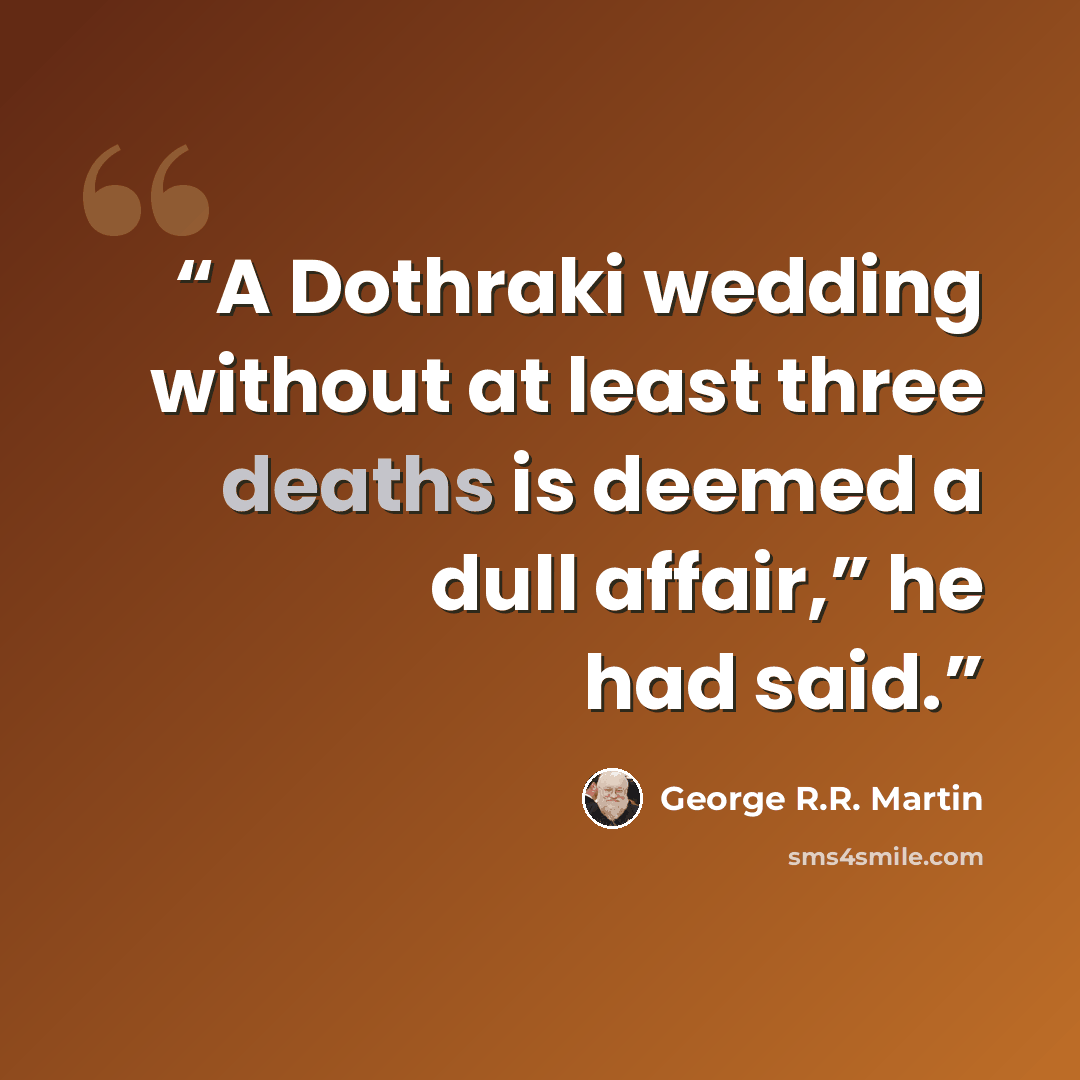 “A Dothraki wedding without at least three deaths is deemed a dull affair,” he had said.” quote by George R.R. Martin
