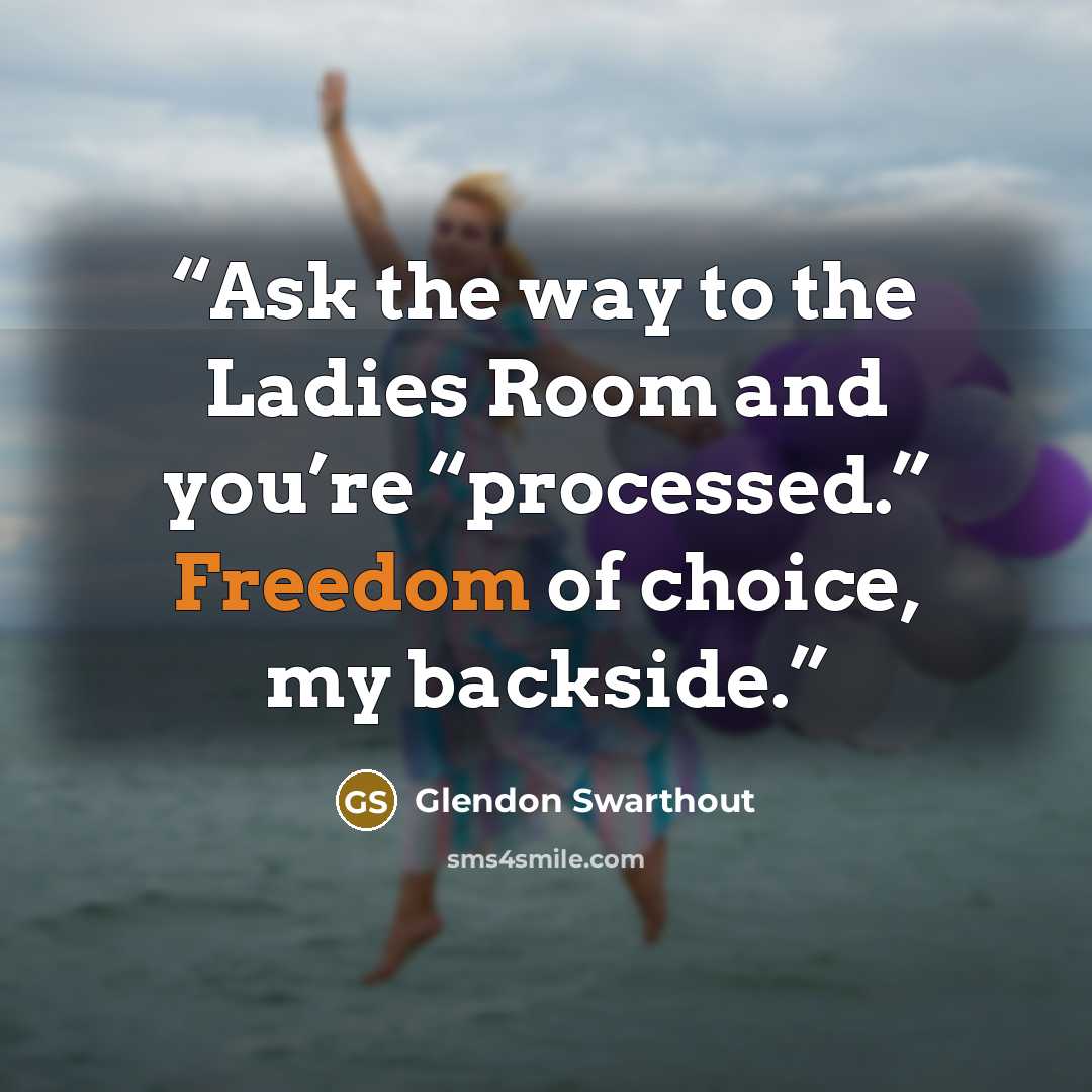 “Ask the way to the Ladies Room and you’re “processed.” Freedom of choice, my backside.” quote by Glendon Swarthout