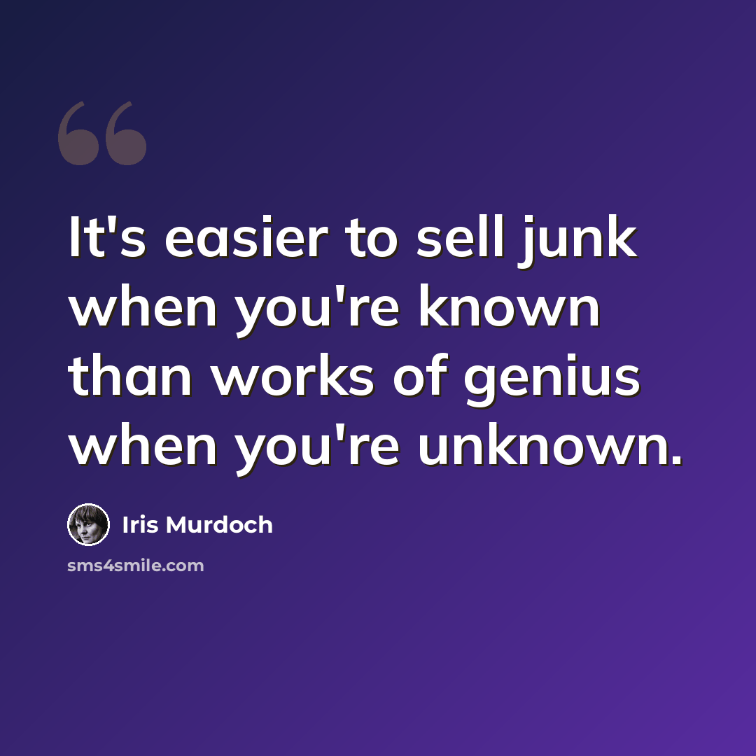“It's easier to sell junk when you're known than works of genius when you're unknown.” quote by Iris Murdoch