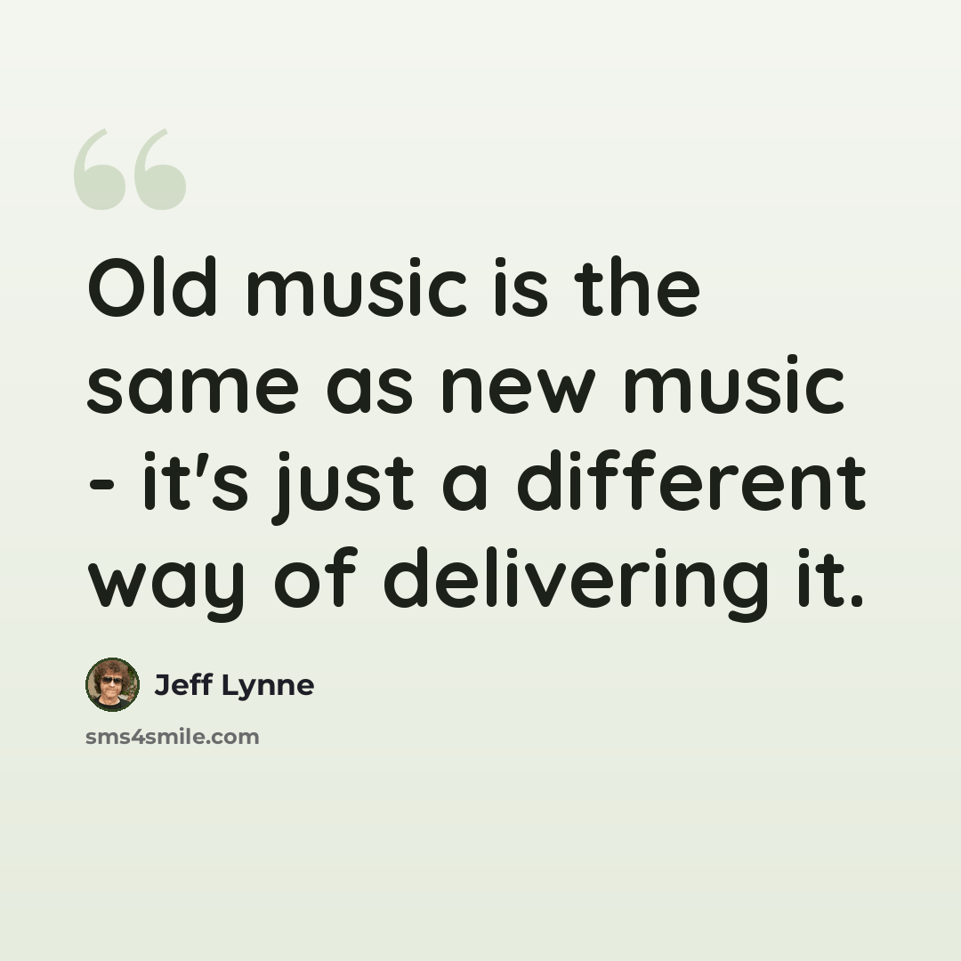 “Old music is the same as new music - it's just a different way of delivering it.” quote by Jeff Lynne