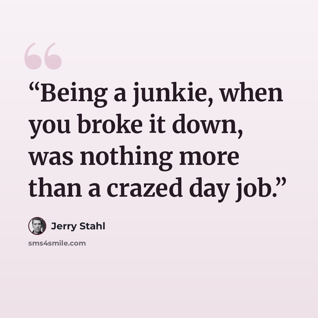 “Being a junkie, when you broke it down, was nothing more than a crazed day job.” quote by Jerry Stahl