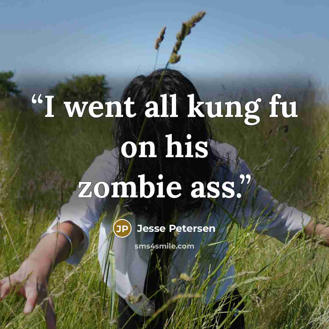 “I went all kung fu on his zombie ass.” quote by Jesse Petersen