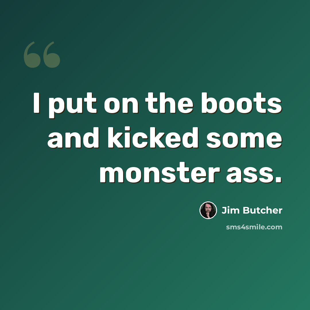 “I put on the boots and kicked some monster ass.” quote by Jim Butcher