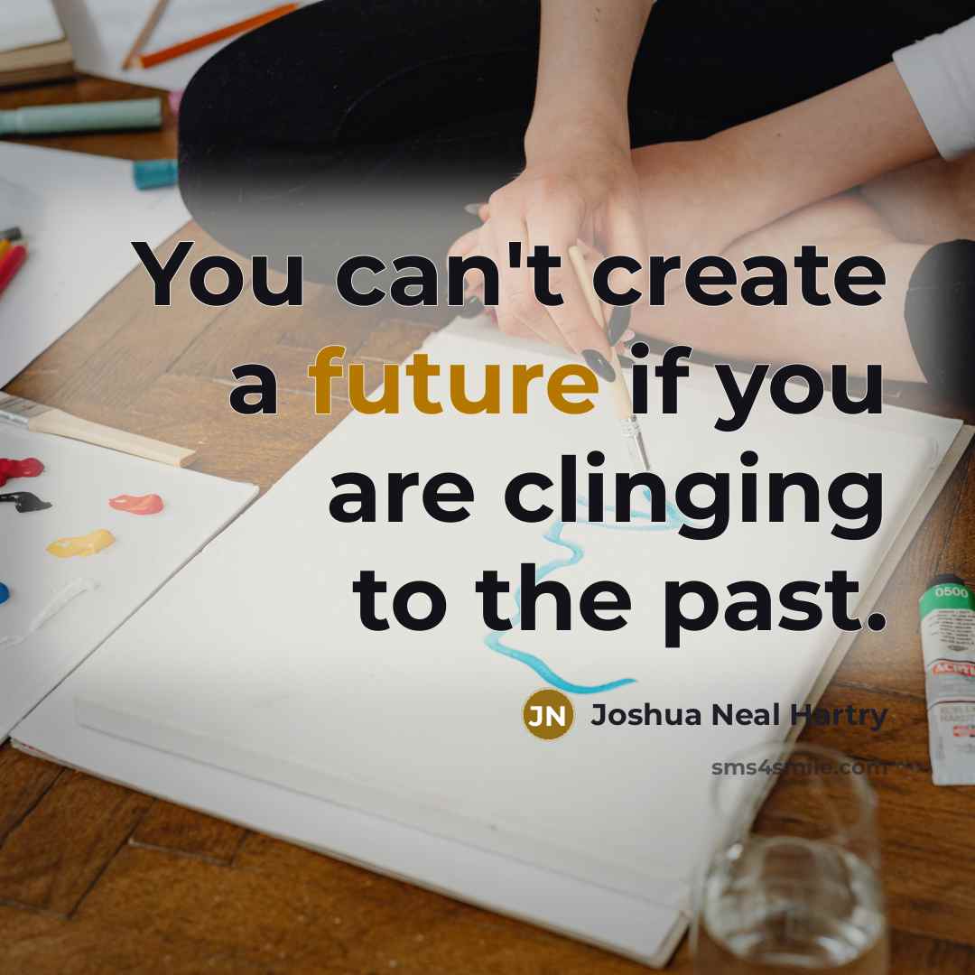 “You can't create a future if you are clinging to the past.” quote by Joshua Neal Hartry