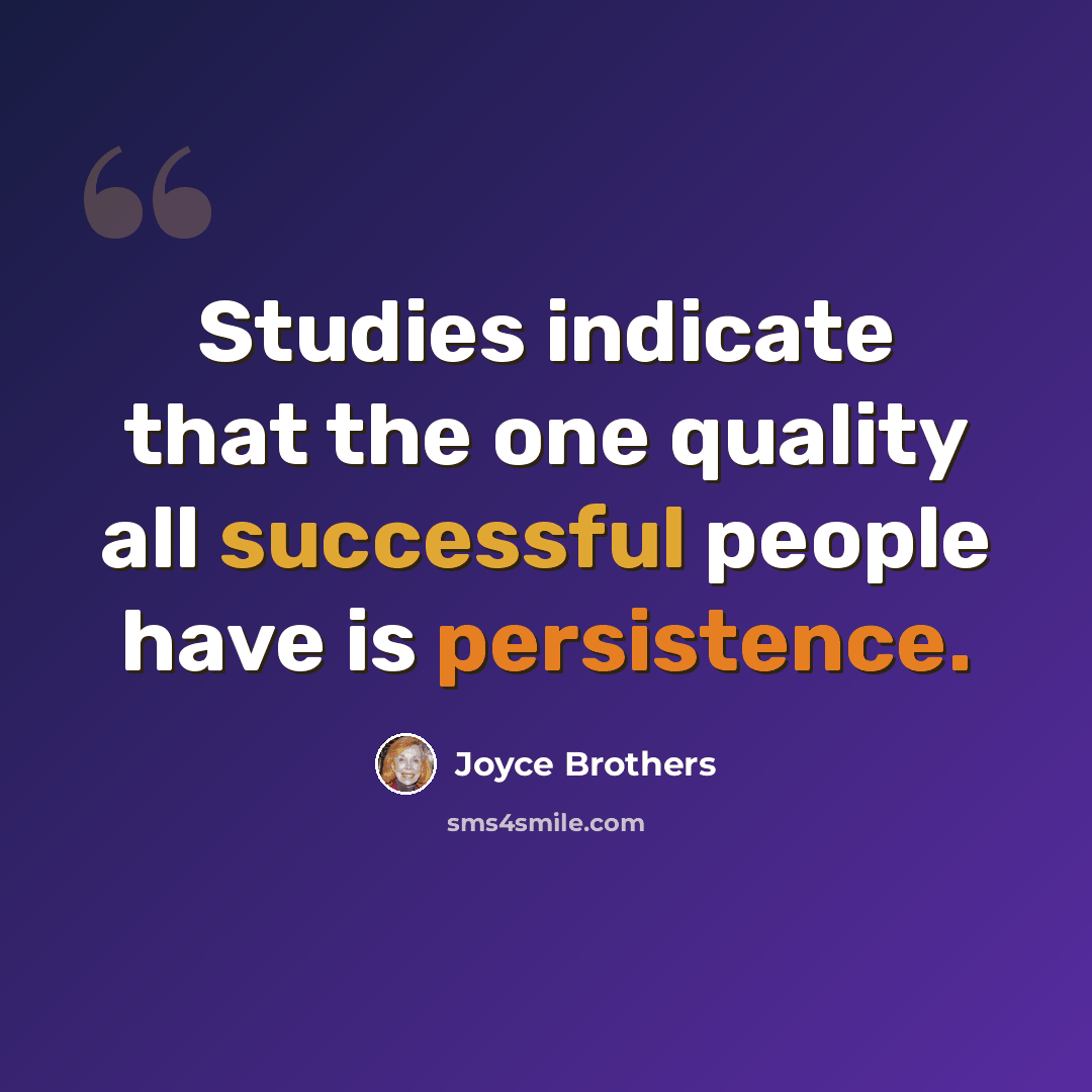 “Studies indicate that the one quality all successful people have is persistence.” quote by Joyce Brothers