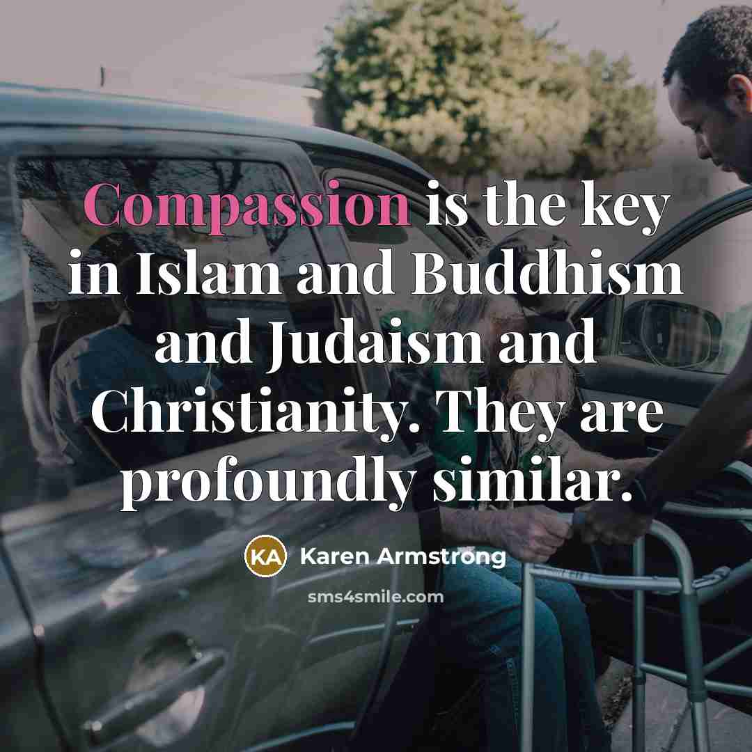 “Compassion is the key in Islam and Buddhism and Judaism and Christianity. They are profoundly similar.” quote by Karen Armstrong