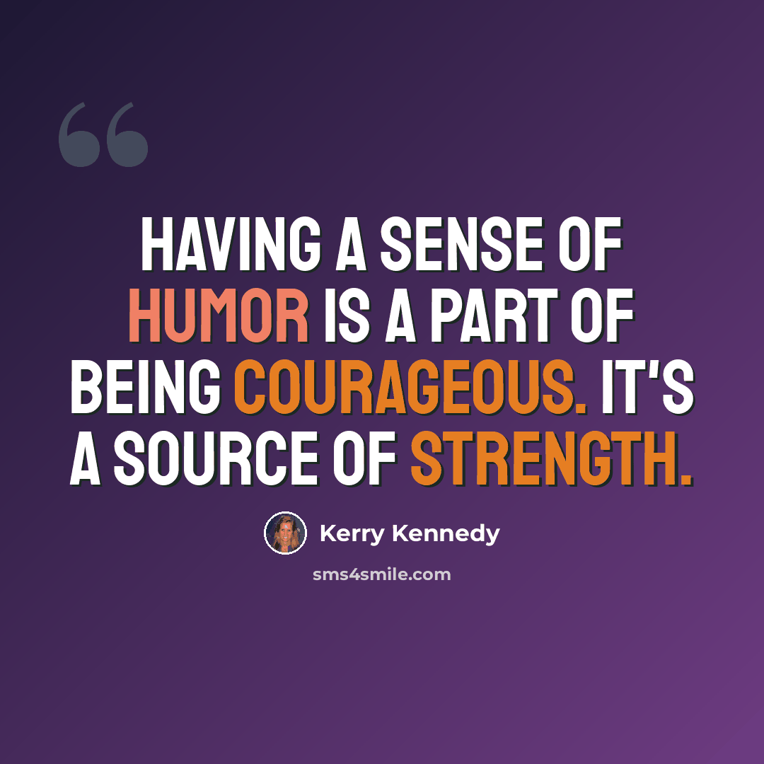 “Having a sense of humor is a part of being courageous. It's a source of strength.” quote by Kerry Kennedy