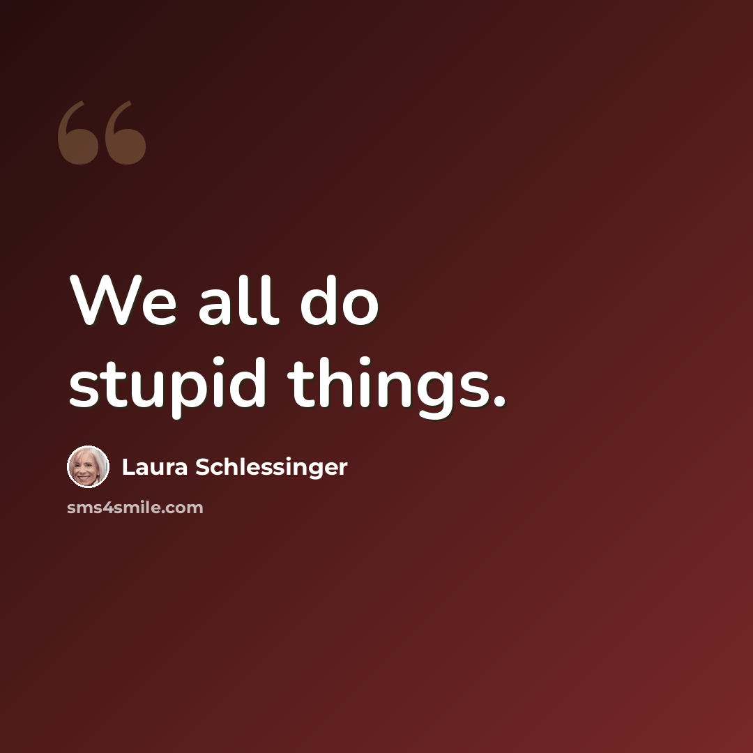 “We all do stupid things.” quote by Laura Schlessinger
