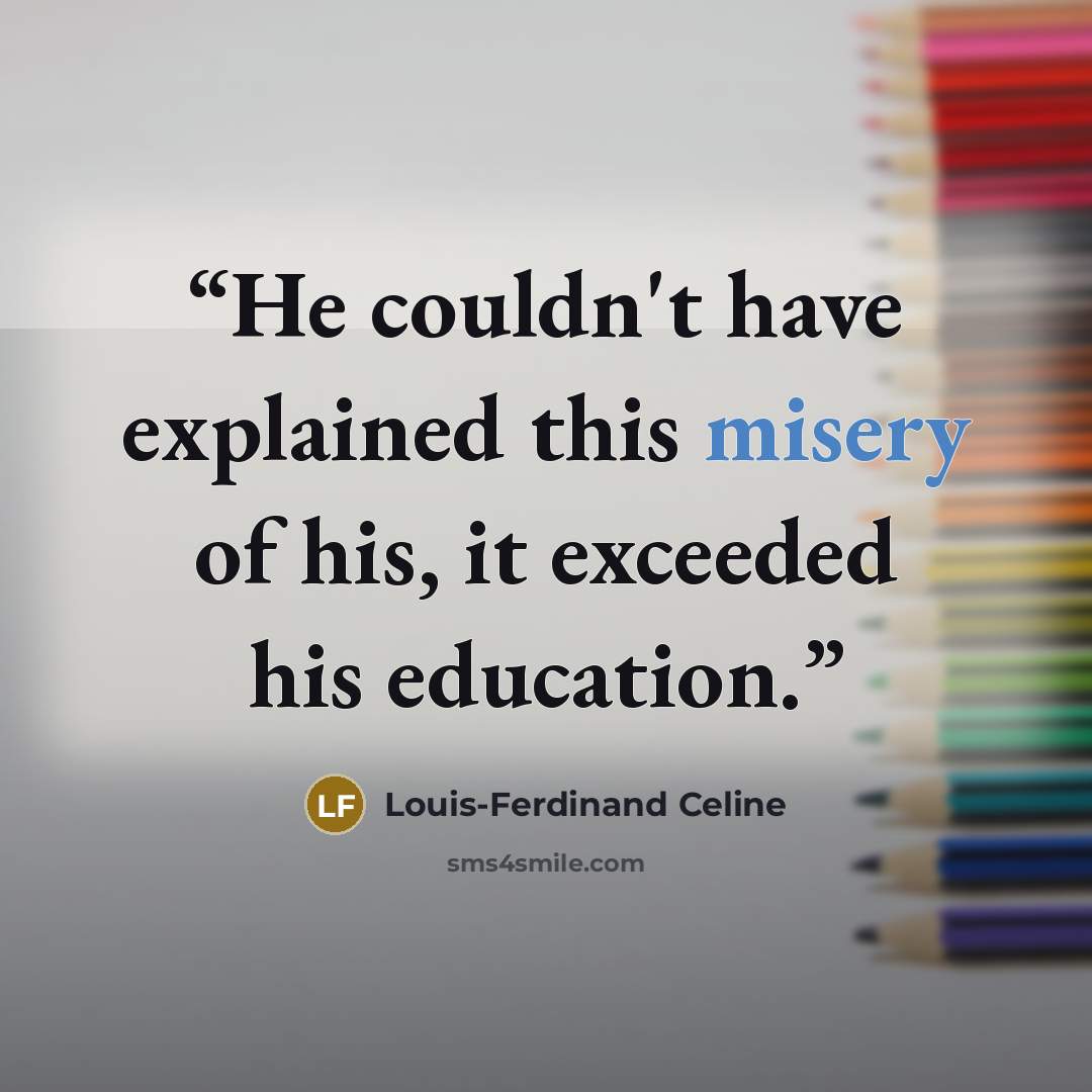 “He couldn't have explained this misery of his, it exceeded his education.” quote by Louis-Ferdinand Céline
