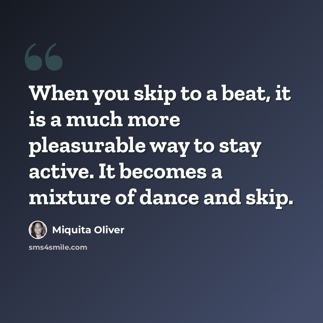 “When you skip to a beat, it is a much more pleasurable way to stay active. It becomes a mixture of dance and skip.” quote by Miquita Oliver