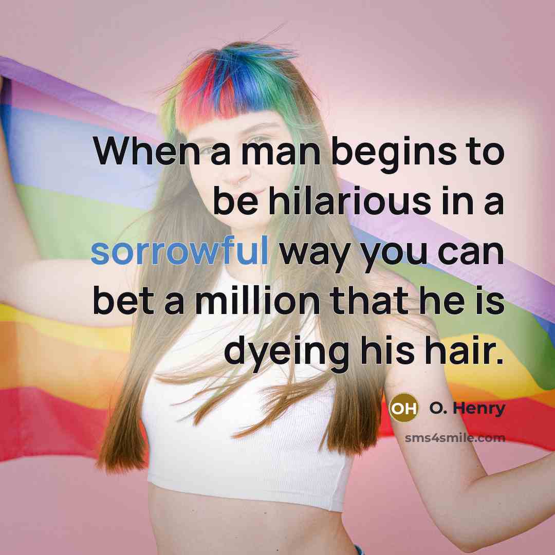 “When a man begins to be hilarious in a sorrowful way you can bet a million that he is dyeing his hair.” quote by O. Henry