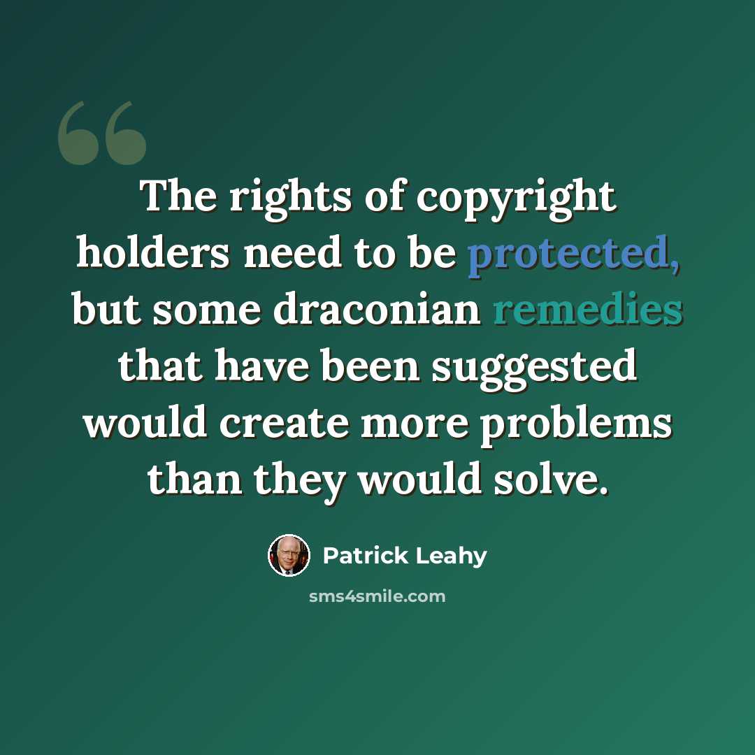 “The rights of copyright holders need to be protected, but some draconian remedies that have been suggested would create more problems than they would solve.” quote by Patrick Leahy