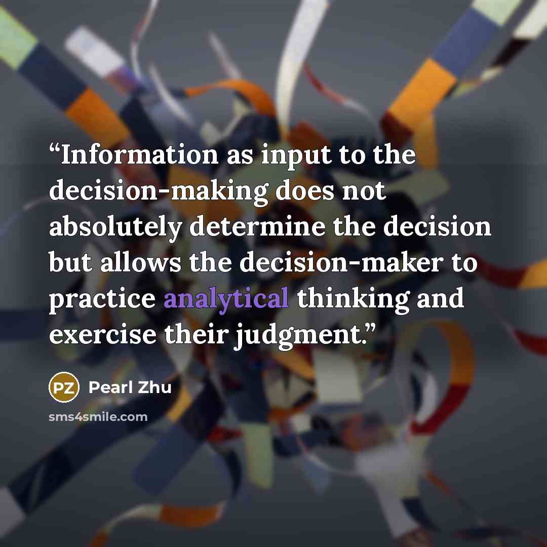 “Information as input to the decision-making does not absolutely determine the decision but allows the decision-maker to practice analytical thinking and exercise their judgment.” quote by Pearl Zhu