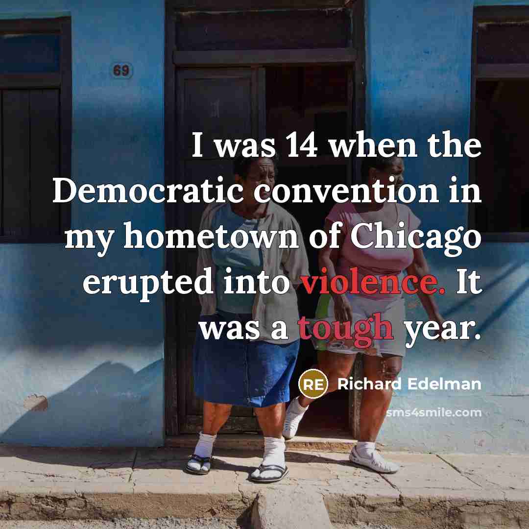 “I was 14 when the Democratic convention in my hometown of Chicago erupted into violence. It was a tough year.” quote by Richard Edelman