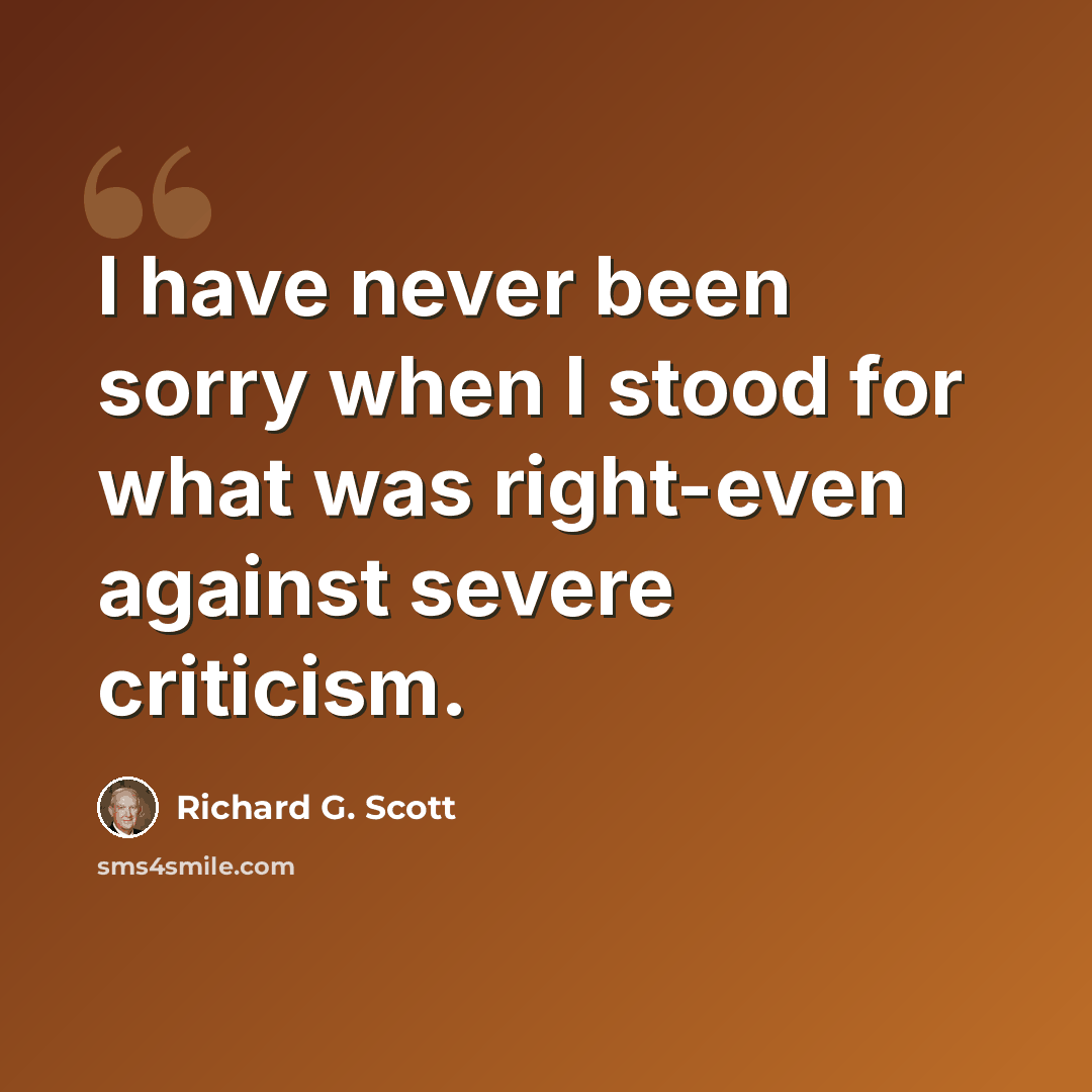 “I have never been sorry when I stood for what was right-even against severe criticism.” quote by Richard G. Scott