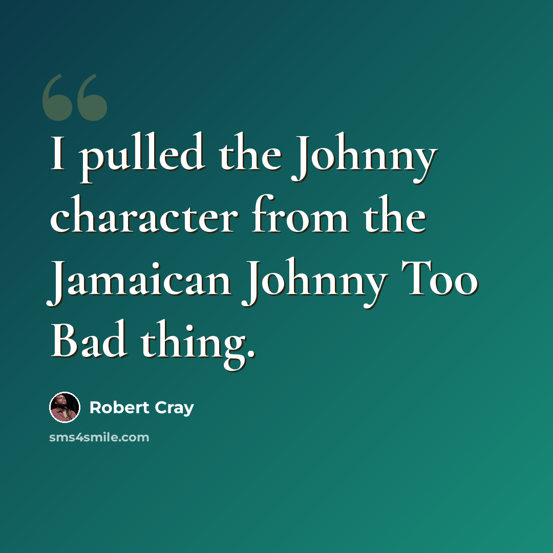 “I pulled the Johnny character from the Jamaican Johnny Too Bad thing.” quote by Robert Cray