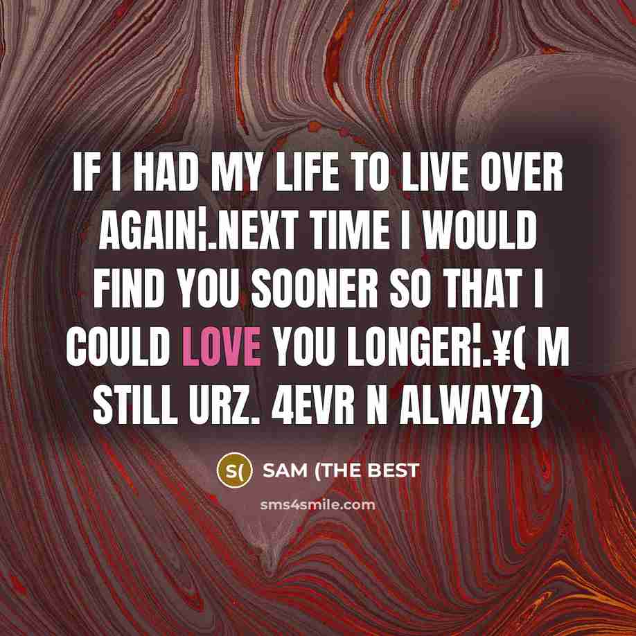 “If I had my life to live over again¦.Next time I would find you sooner so that I could love you longer¦.¥( M still urz. 4evr n alwayz)” quote by SAM (THE BEST