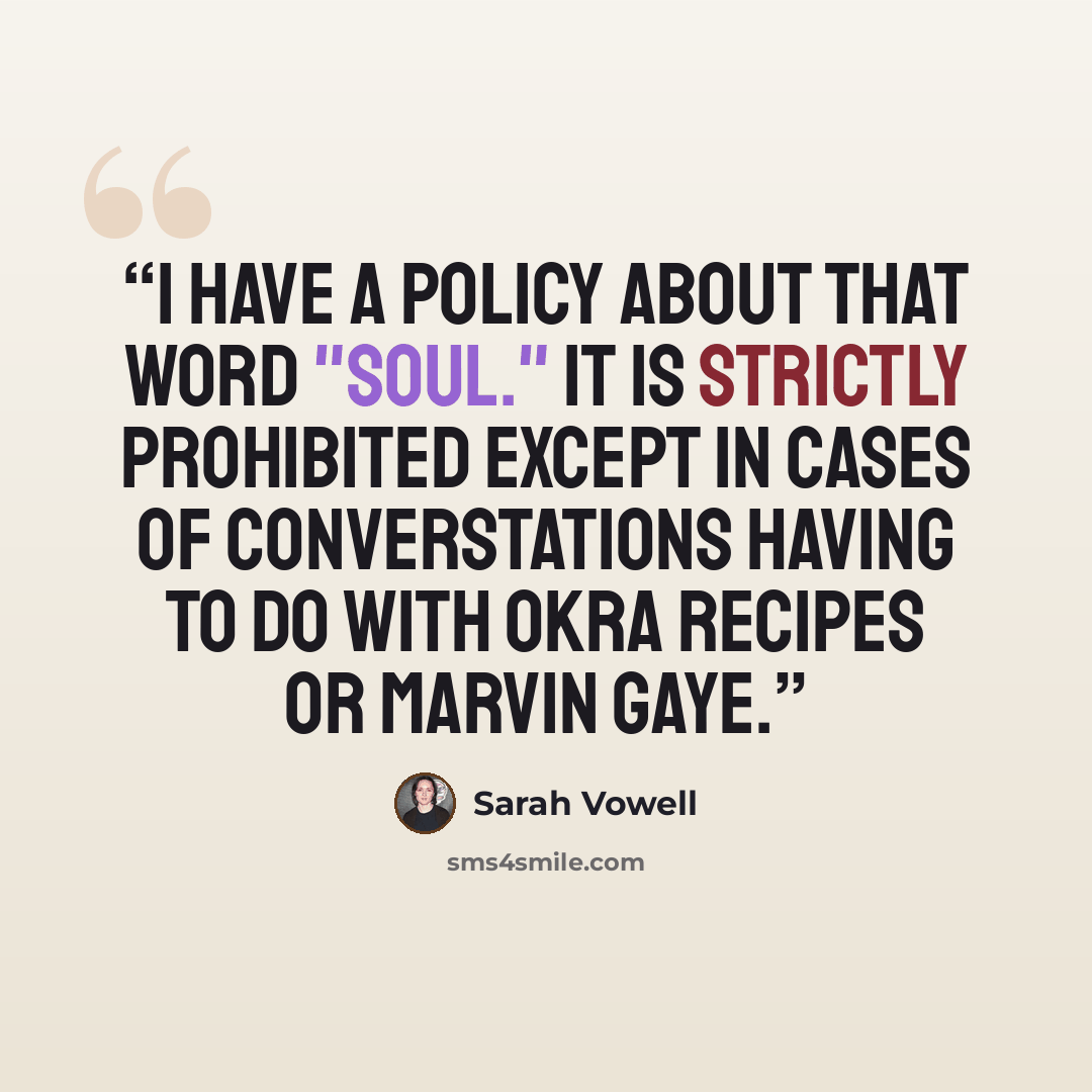 “I have a policy about that word "soul." It is strictly prohibited except in cases of converstations having to do with okra recipes or Marvin Gaye.” quote by Sarah Vowell