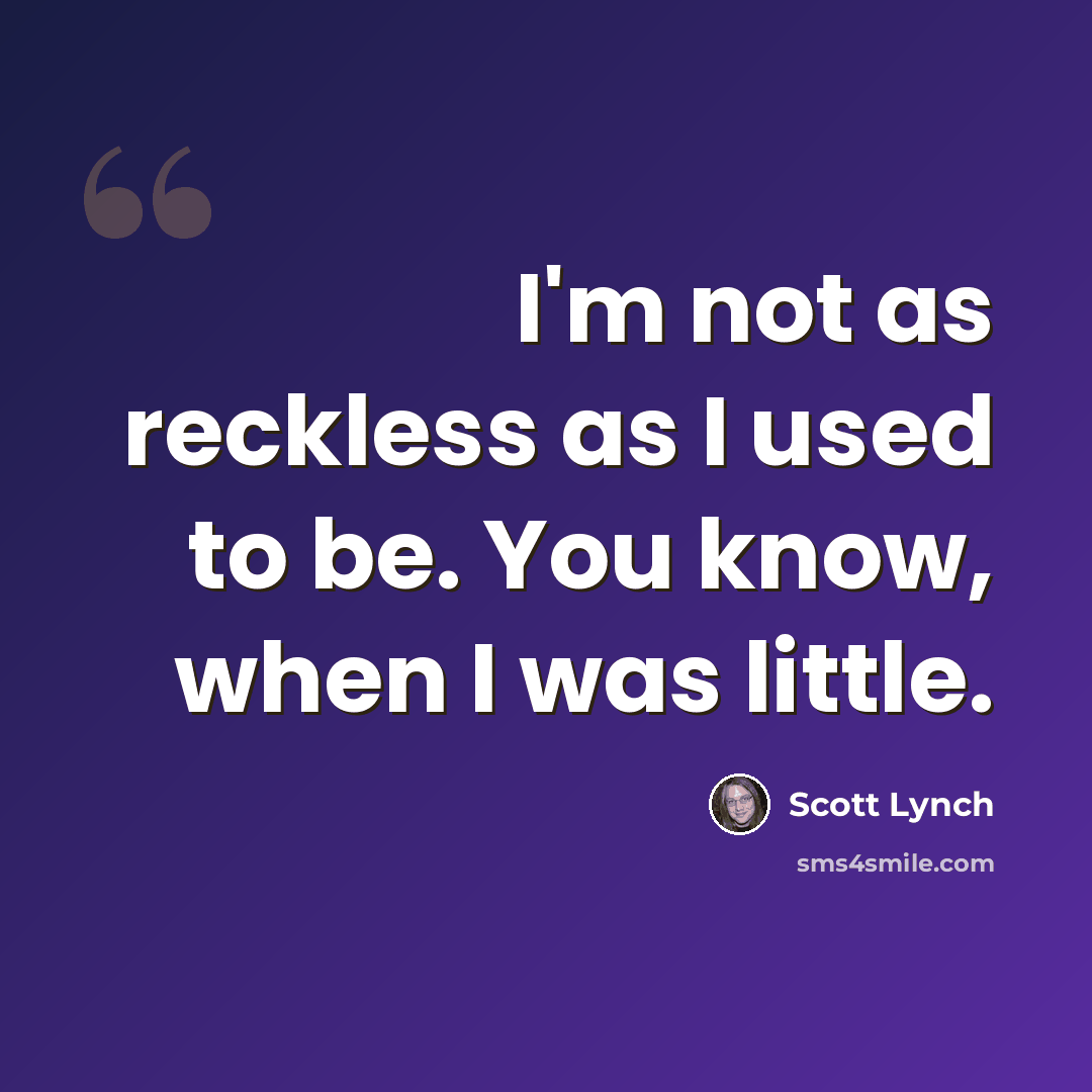 “I'm not as reckless as I used to be. You know, when I was little.” quote by Scott Lynch
