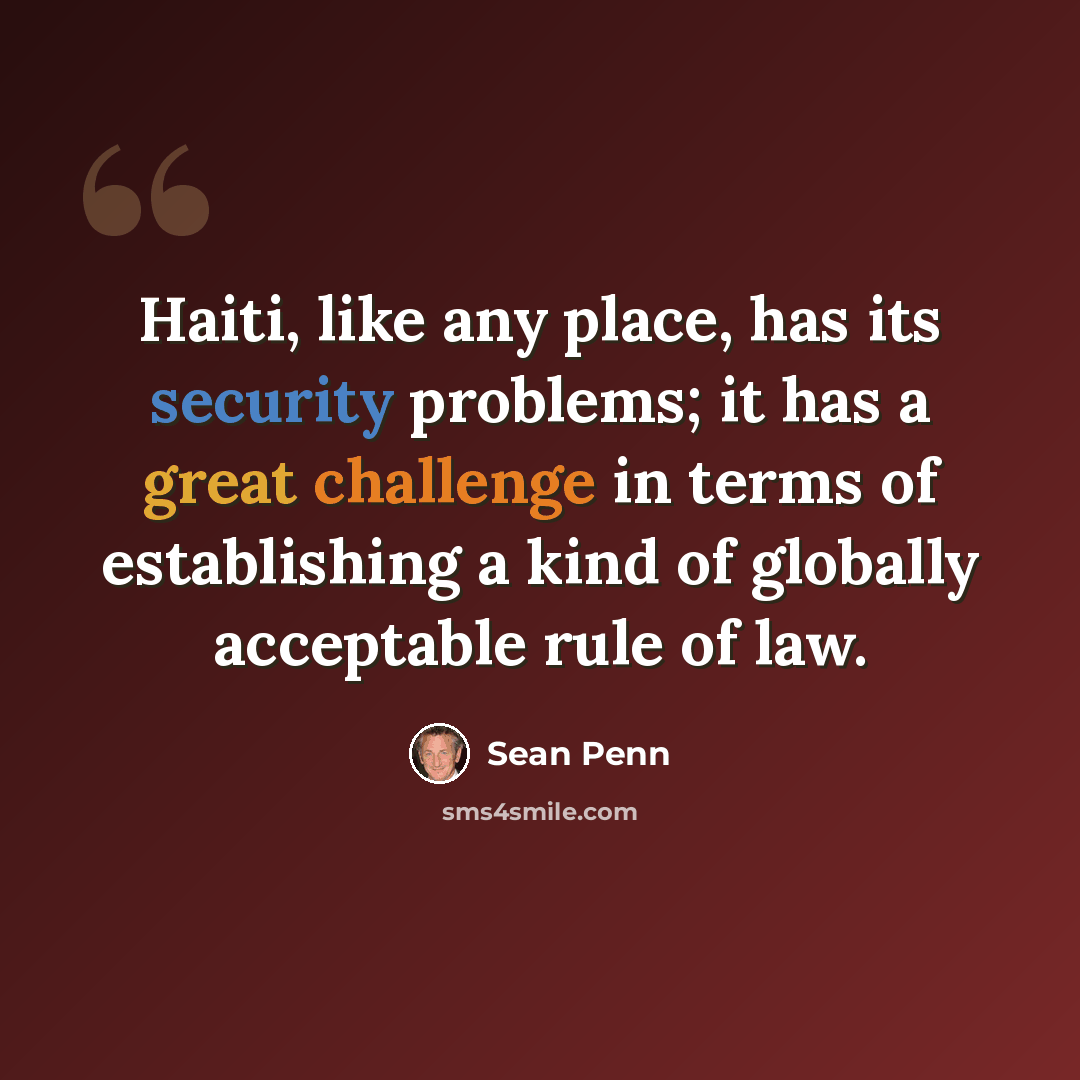 “Haiti, like any place, has its security problems; it has a great challenge in terms of establishing a kind of globally acceptable rule of law.” quote by Sean Penn