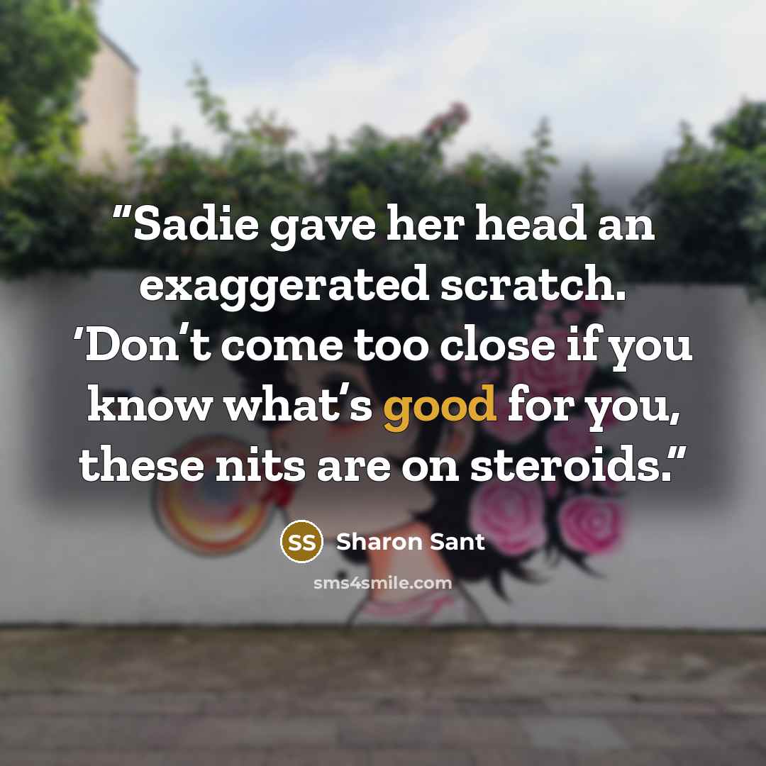 “Sadie gave her head an exaggerated scratch. ‘Don’t come too close if you know what’s good for you, these nits are on steroids.” quote by Sharon Sant