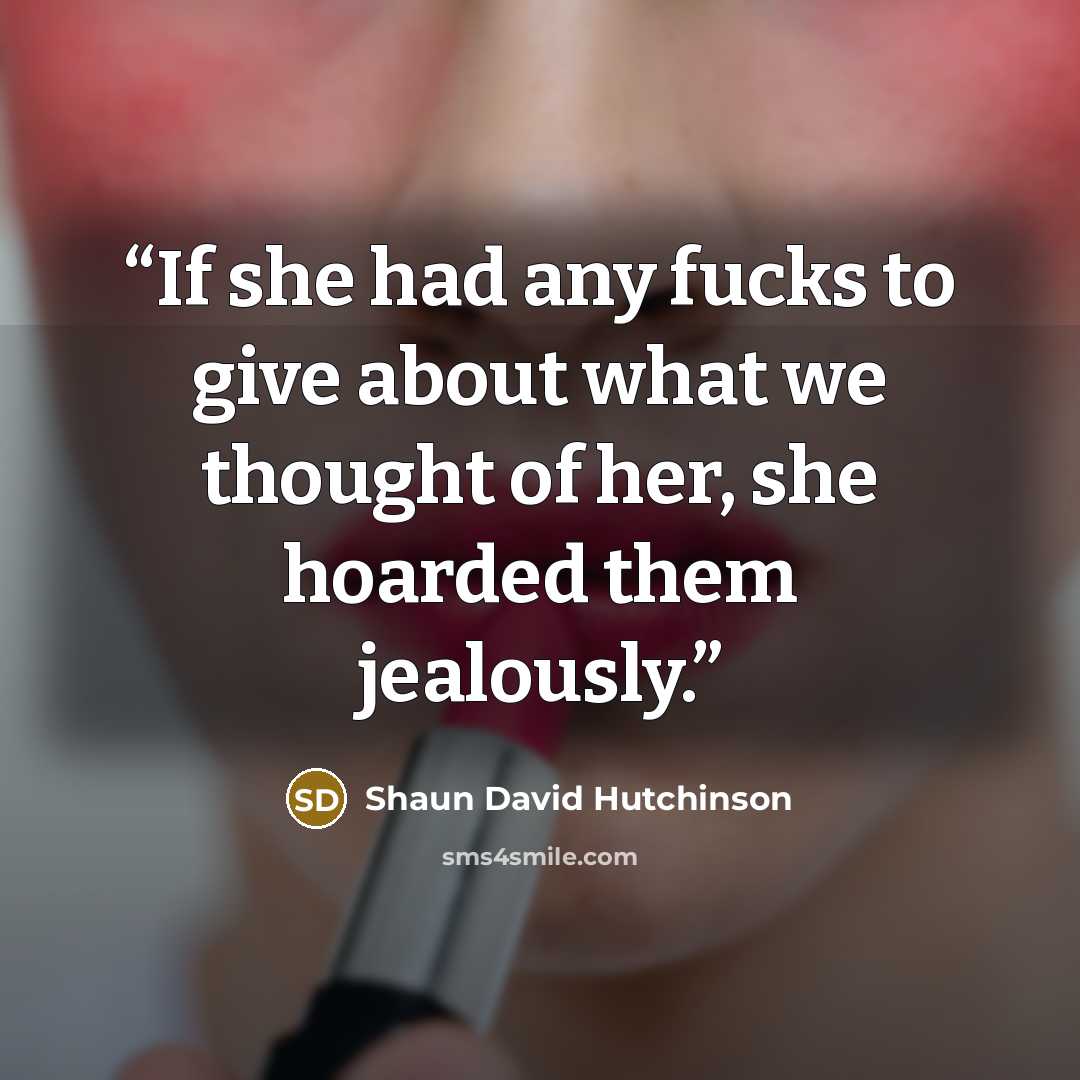 “If she had any fucks to give about what we thought of her, she hoarded them jealously.” quote by Shaun David Hutchinson