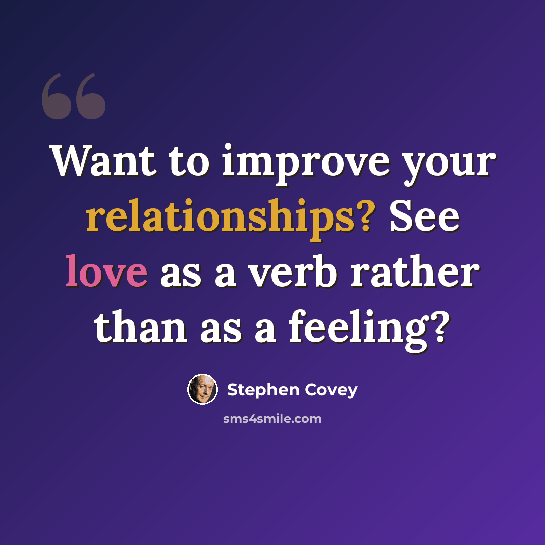 “Want to improve your relationships? See love as a verb rather than as a feeling?” quote by Stephen Covey