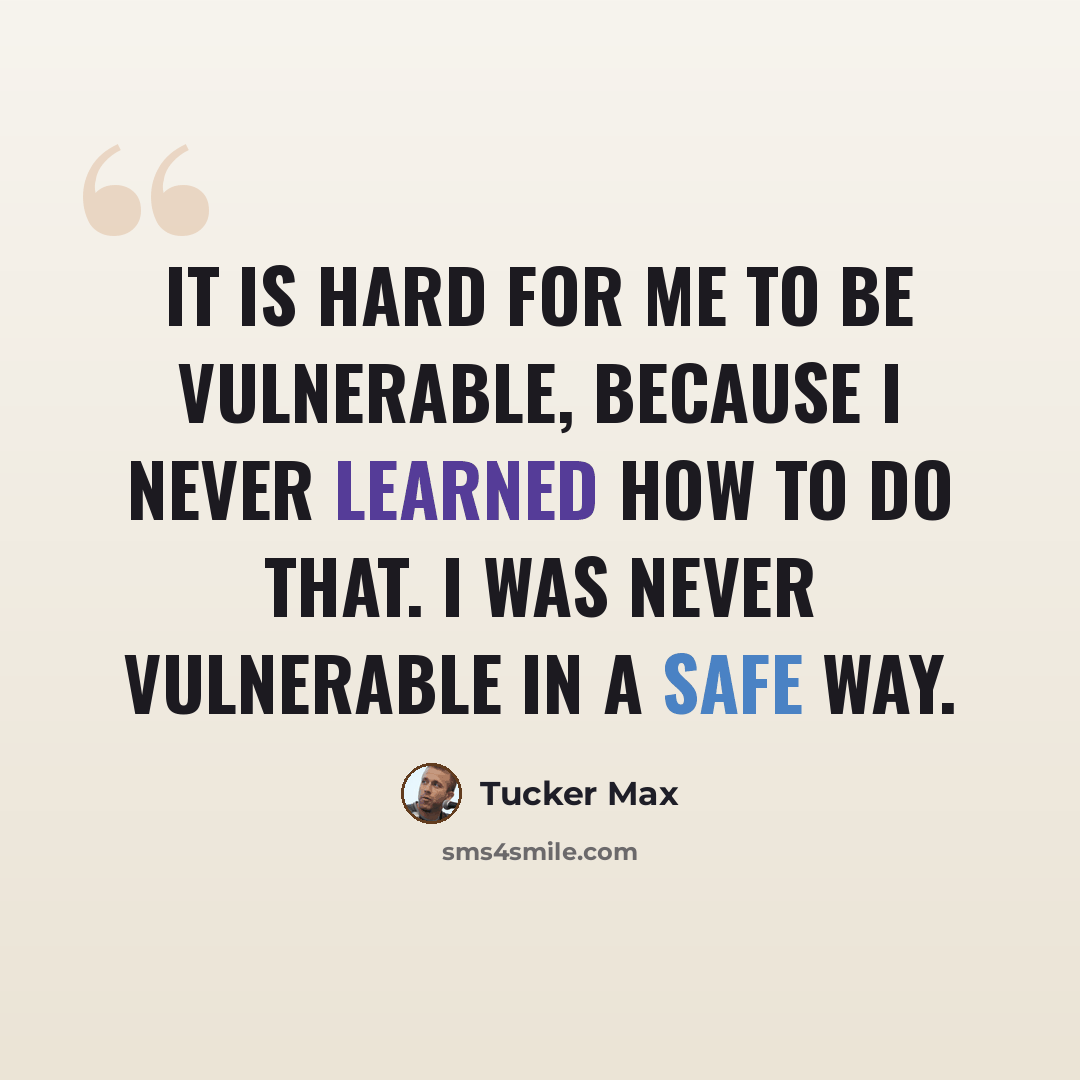 “It is hard for me to be vulnerable, because I never learned how to do that. I was never vulnerable in a safe way.” quote by Tucker Max