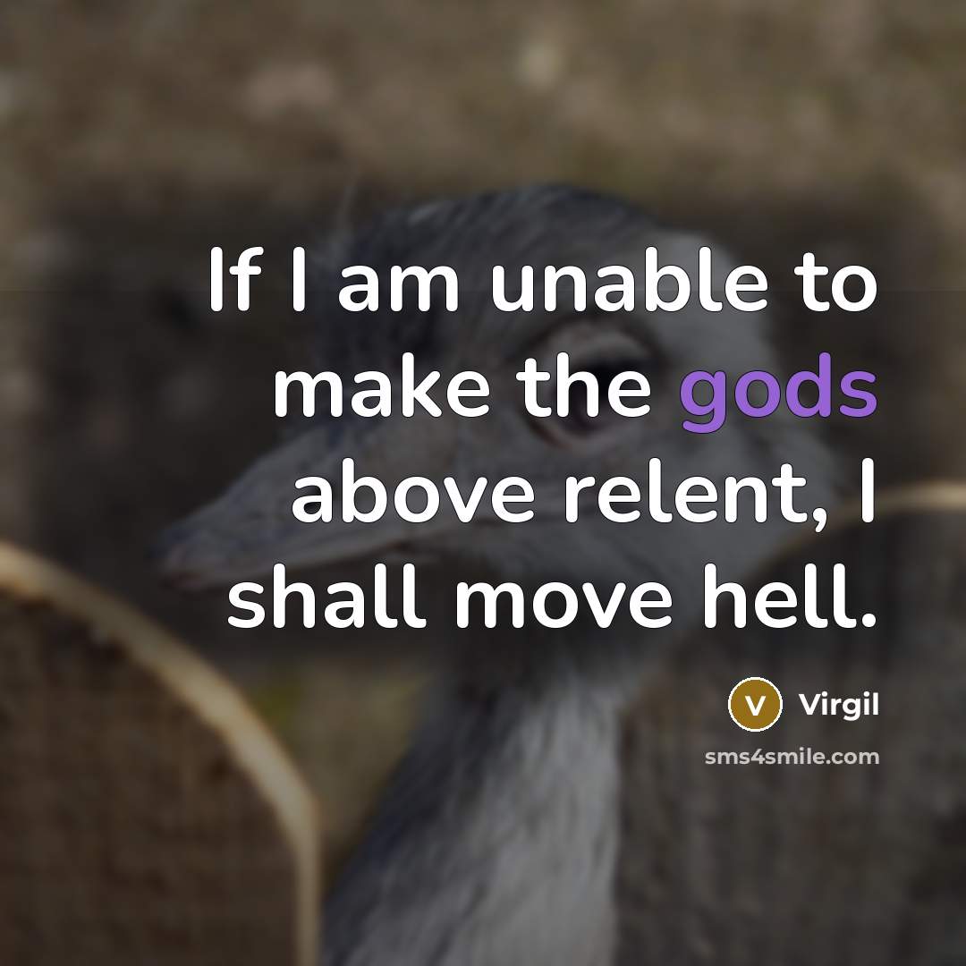 “If I am unable to make the gods above relent, I shall move hell.” quote by Virgil
