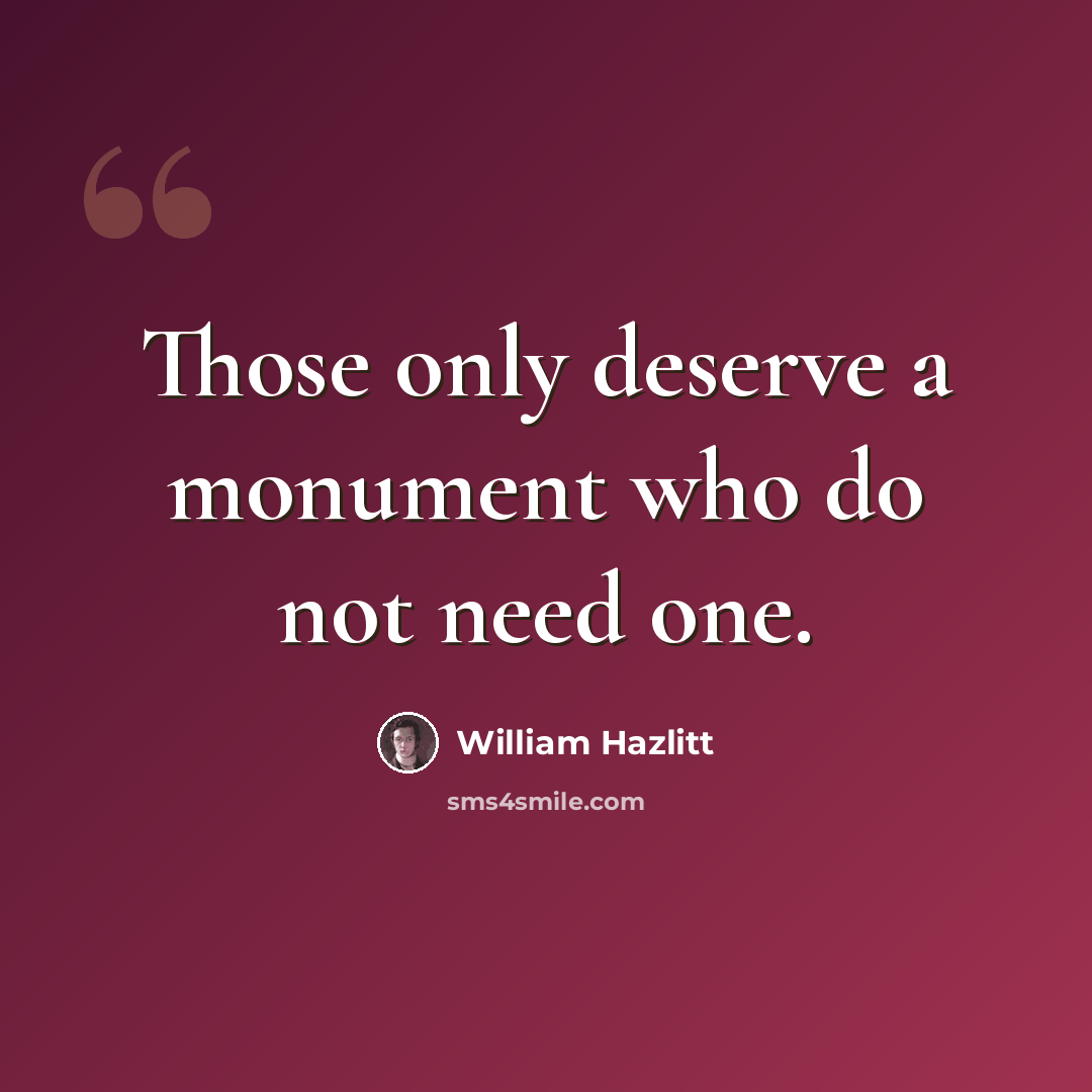 “Those only deserve a monument who do not need one.” quote by William Hazlitt