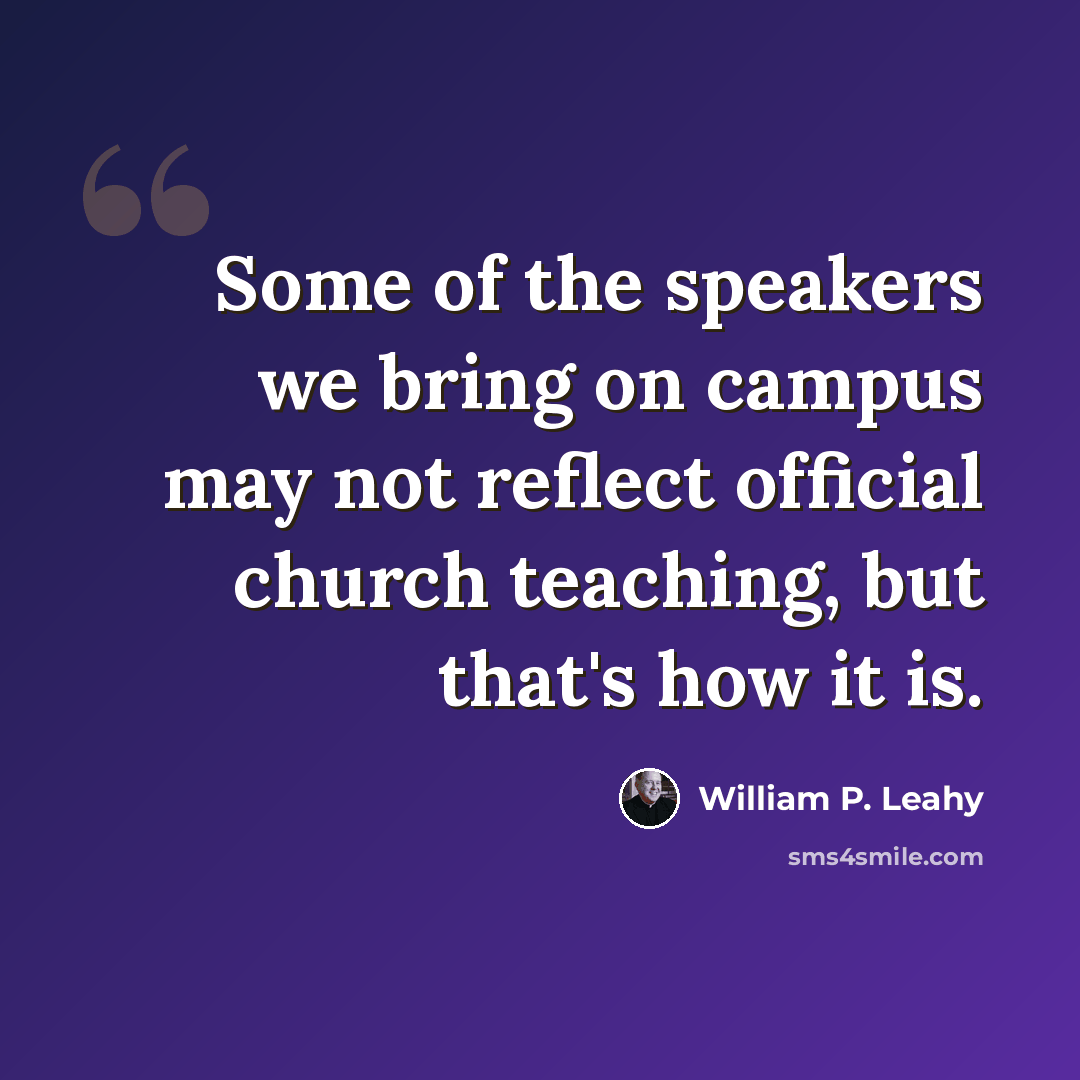 “Some of the speakers we bring on campus may not reflect official church teaching, but that's how it is.” quote by William P. Leahy