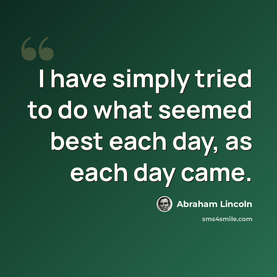 “I have simply tried to do what seemed best each day, as each day came.” quote by Abraham Lincoln