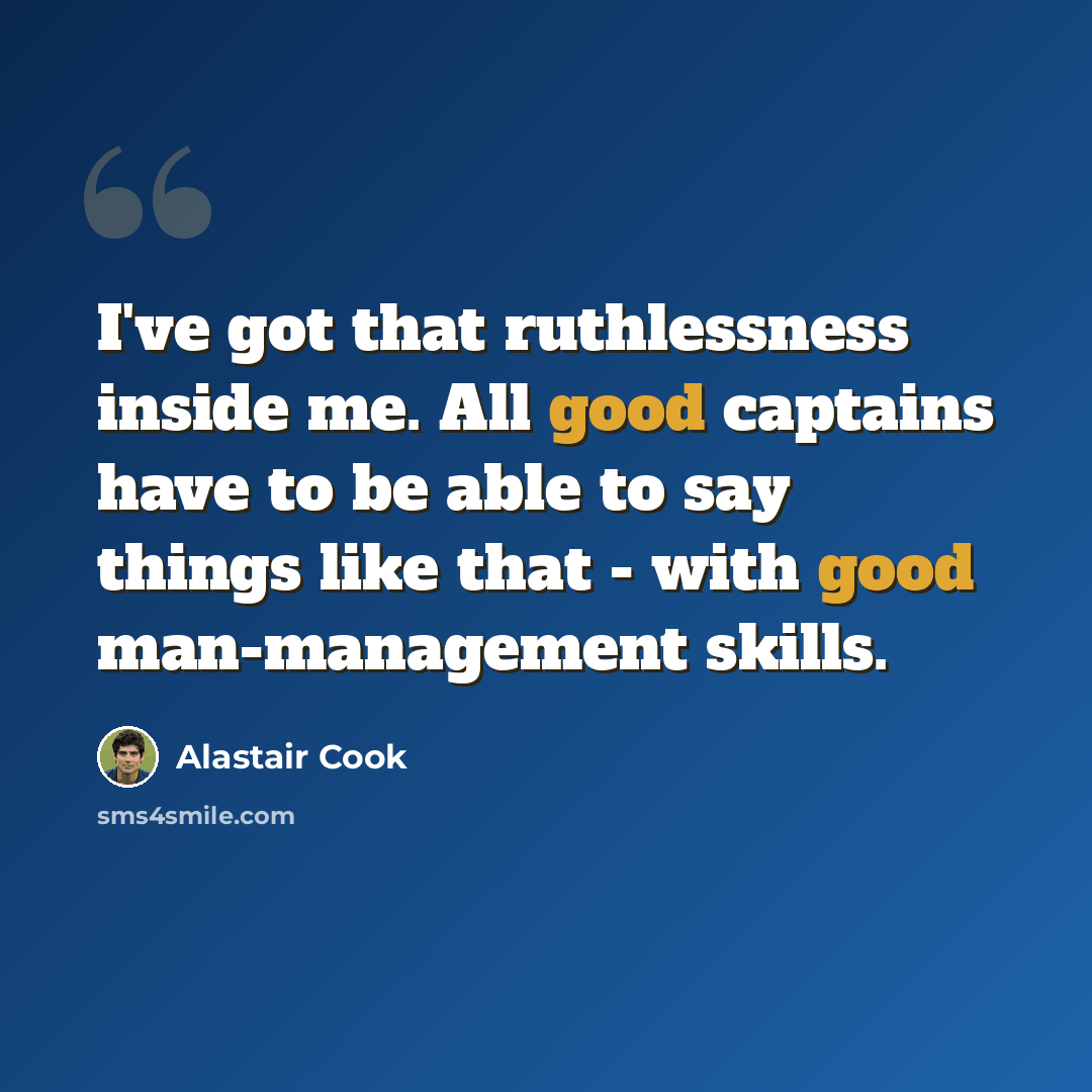 “I've got that ruthlessness inside me. All good captains have to be able to say things like that - with good man-management skills.” quote by Alastair Cook